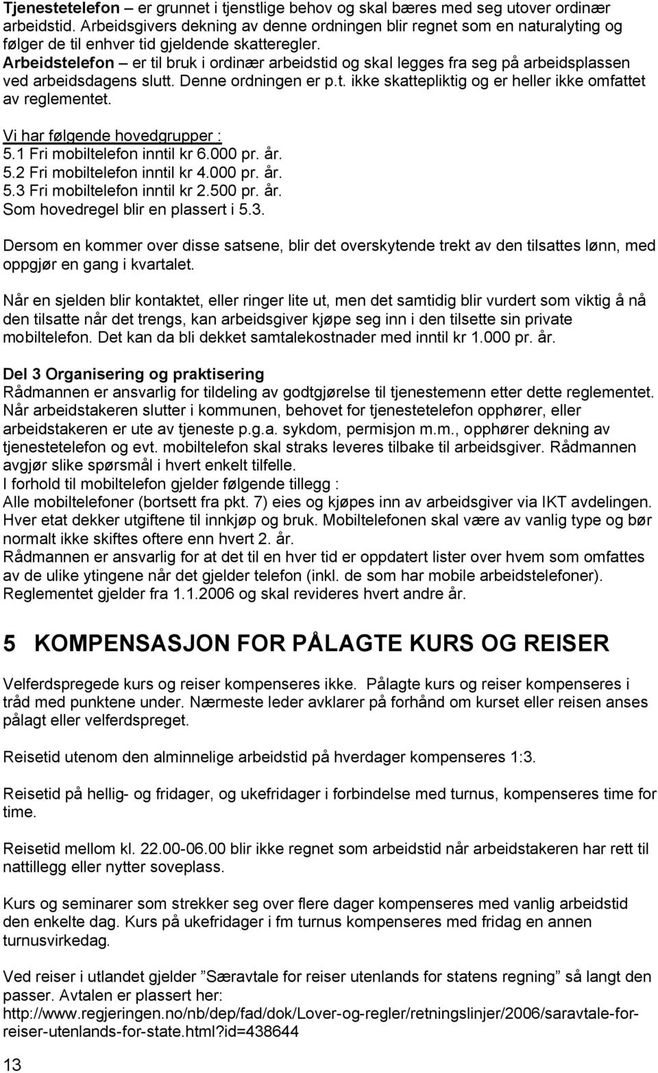 Arbeidstelefon er til bruk i ordinær arbeidstid og skal legges fra seg på arbeidsplassen ved arbeidsdagens slutt. Denne ordningen er p.t. ikke skattepliktig og er heller ikke omfattet av reglementet.