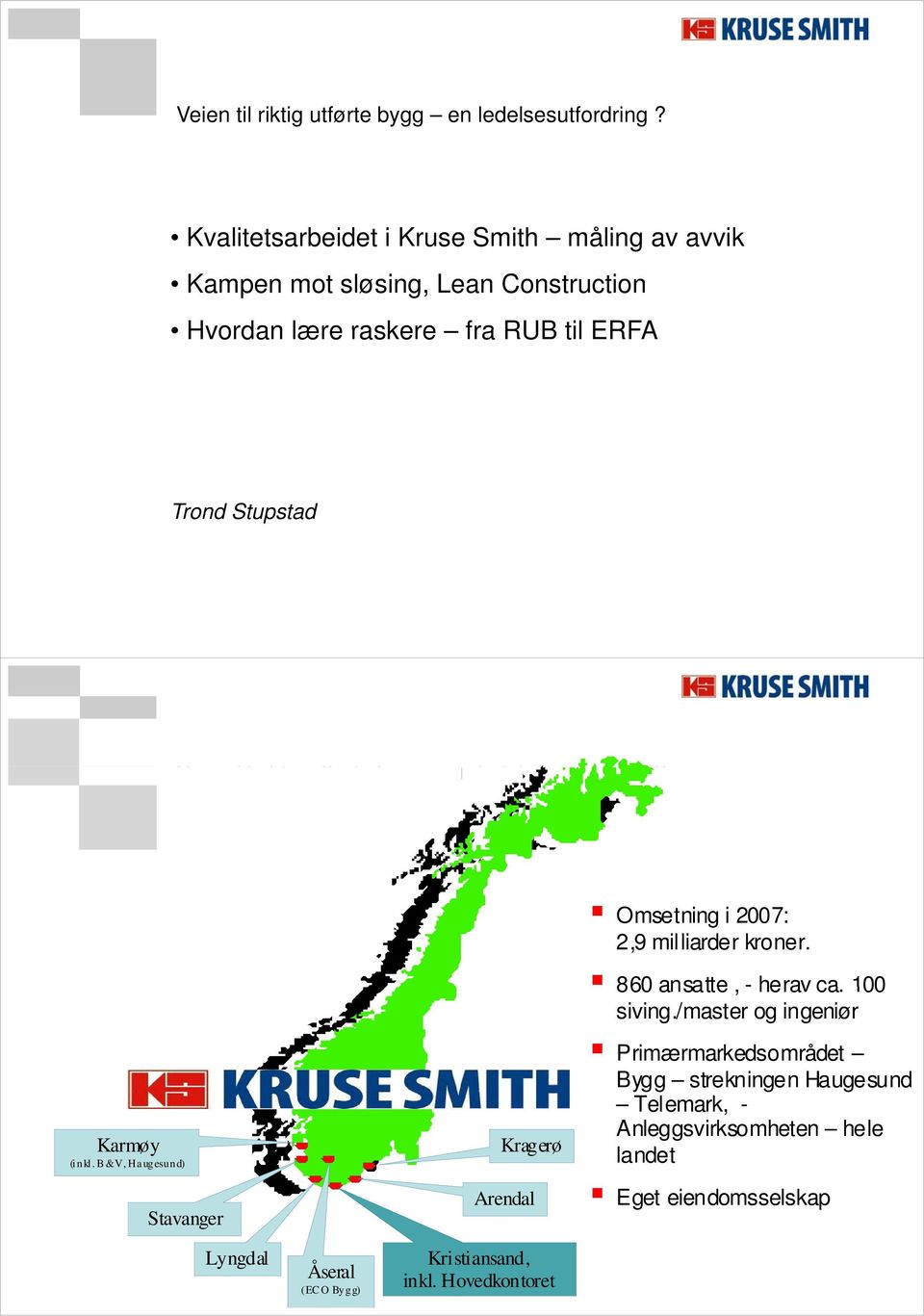 i 2007: 2,9 milliarder kroner. Karmøy (inkl. B&V, Haugesund) Trond Stupstad Stavanger Kragerø Arendal 860 ansatte, - herav ca. 100 siving.