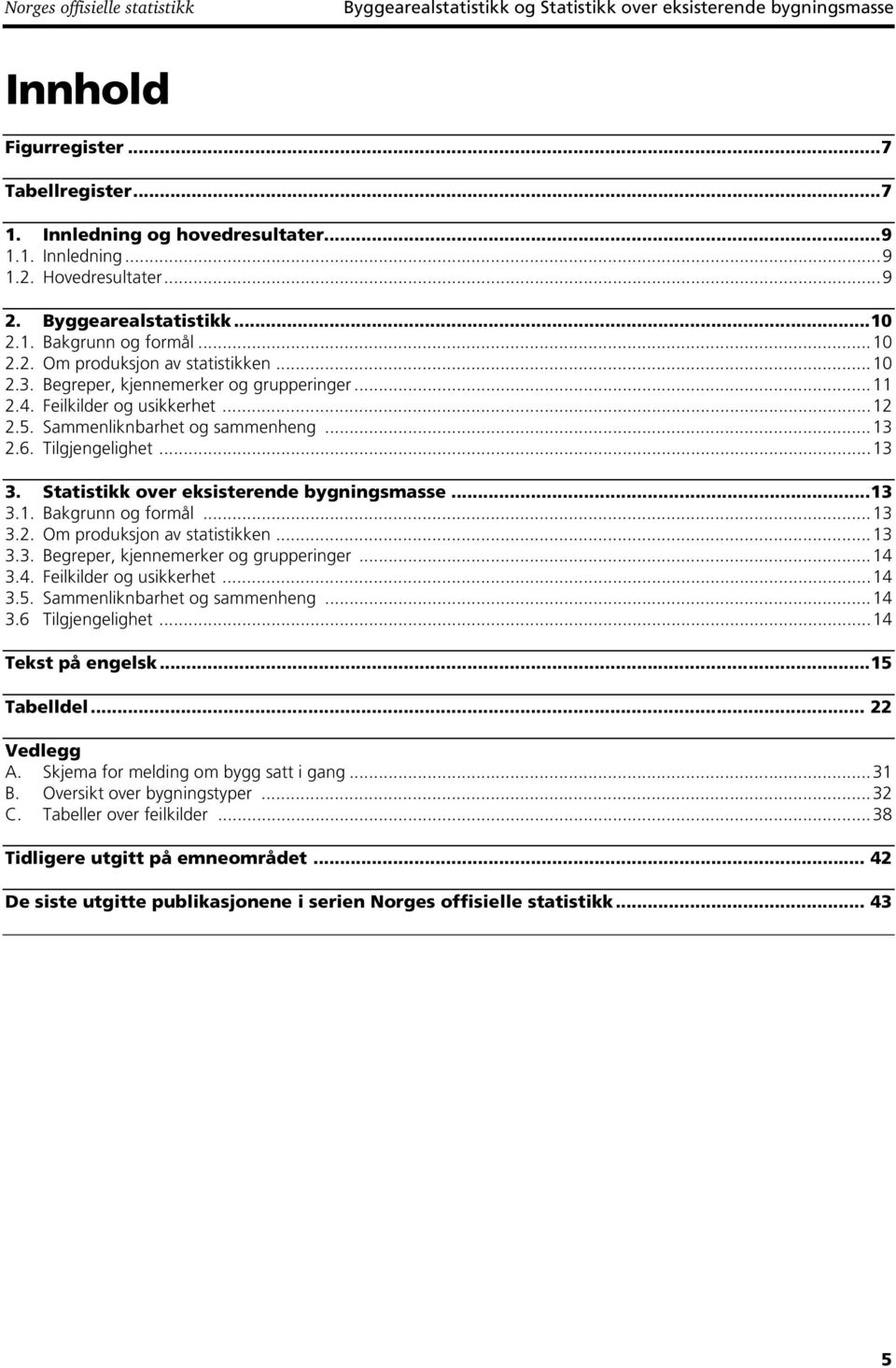 ..12 2.5. Sammenliknbarhet og sammenheng...13 2.6. Tilgjengelighet...13 3. Statistikk over eksisterende bygningsmasse...13 3.1. Bakgrunn og formål...13 3.2. Om produksjon av statistikken...13 3.3. Begreper, kjennemerker og grupperinger.