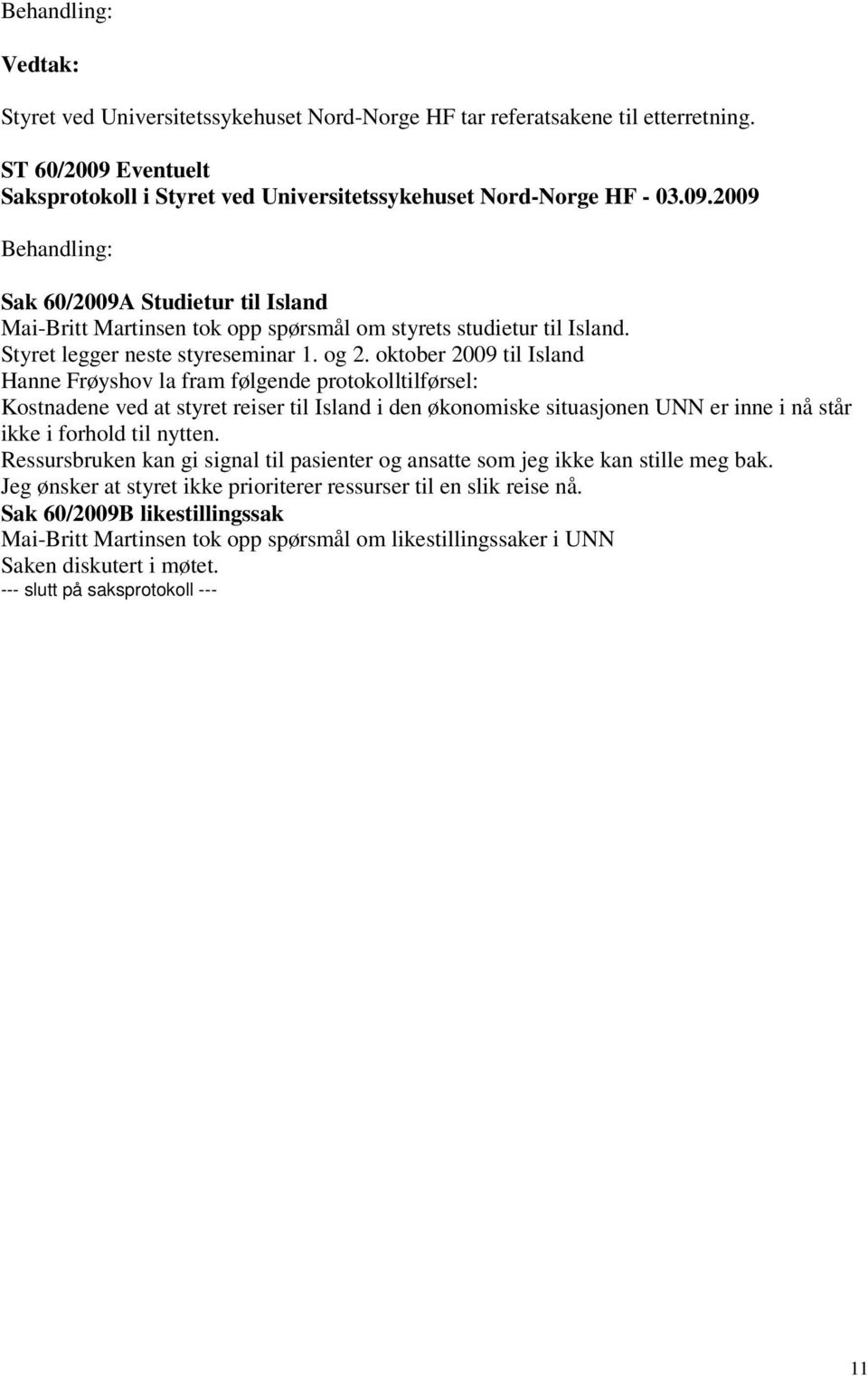 2009 Behandling: Sak 60/2009A Studietur til Island Mai-Britt Martinsen tok opp spørsmål om styrets studietur til Island. Styret legger neste styreseminar 1. og 2.