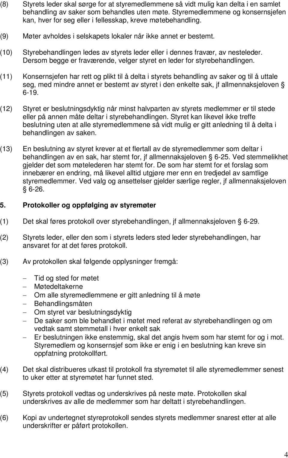 (10) Styrebehandlingen ledes av styrets leder eller i dennes fravær, av nesteleder. Dersom begge er fraværende, velger styret en leder for styrebehandlingen.