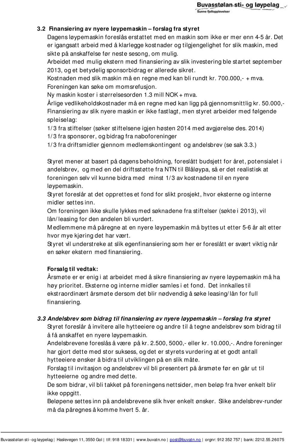 Arbeidet med mulig ekstern med finansiering av slik investering ble startet september 2013, og et betydelig sponsorbidrag er allerede sikret.