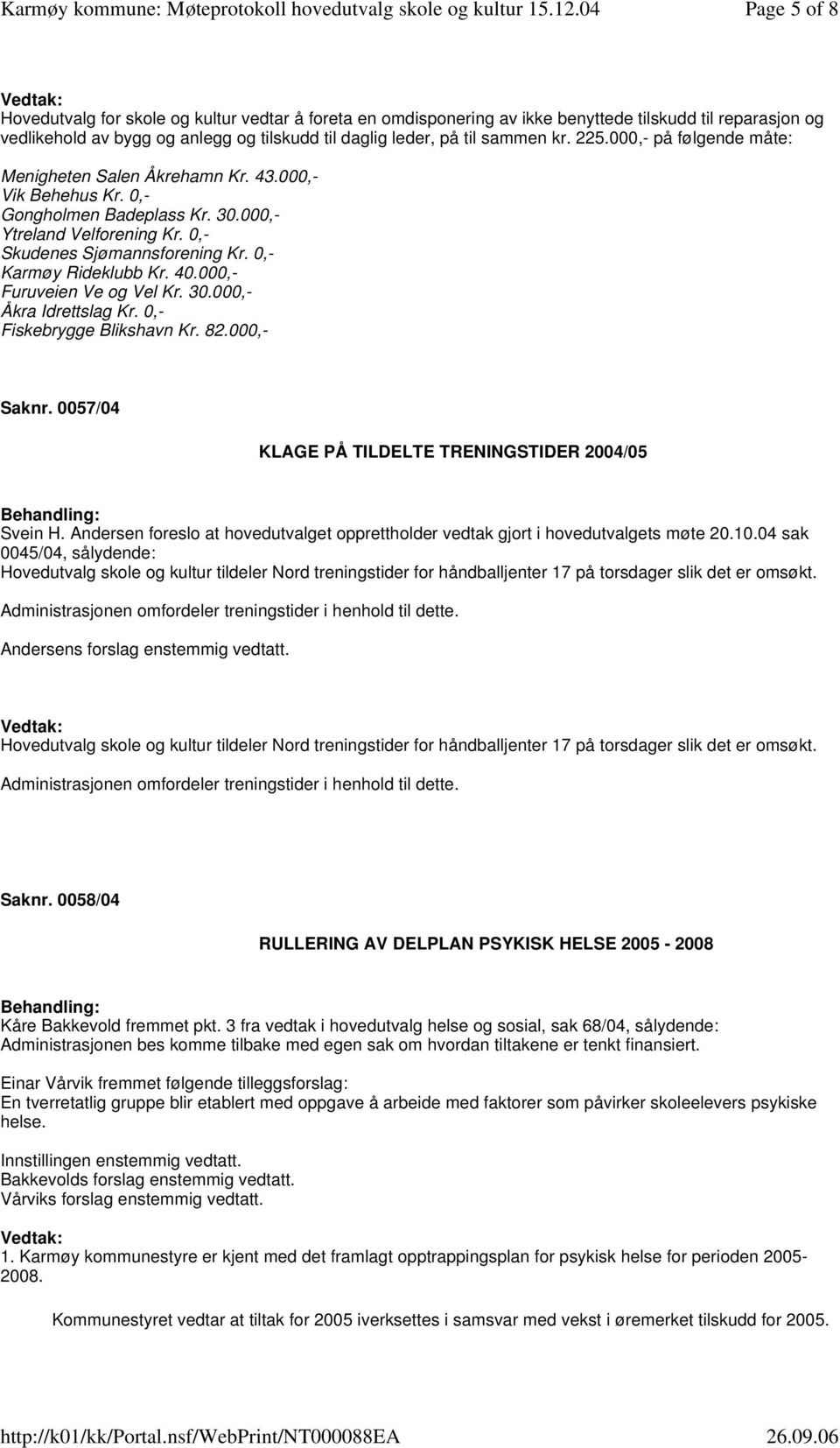 0,- Karmøy Rideklubb Kr. 40.000,- Furuveien Ve og Vel Kr. 30.000,- Åkra Idrettslag Kr. 0,- Fiskebrygge Blikshavn Kr. 82.000,- Saknr. 0057/04 KLAGE PÅ TILDELTE TRENINGSTIDER 2004/05 Svein H.