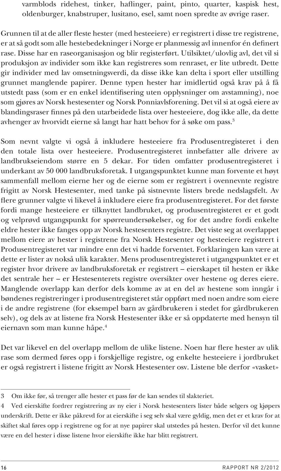 Disse har en raseorganisasjon og blir registerført. Utilsiktet/ulovlig avl, det vil si produksjon av individer som ikke kan registreres som renraset, er lite utbredt.