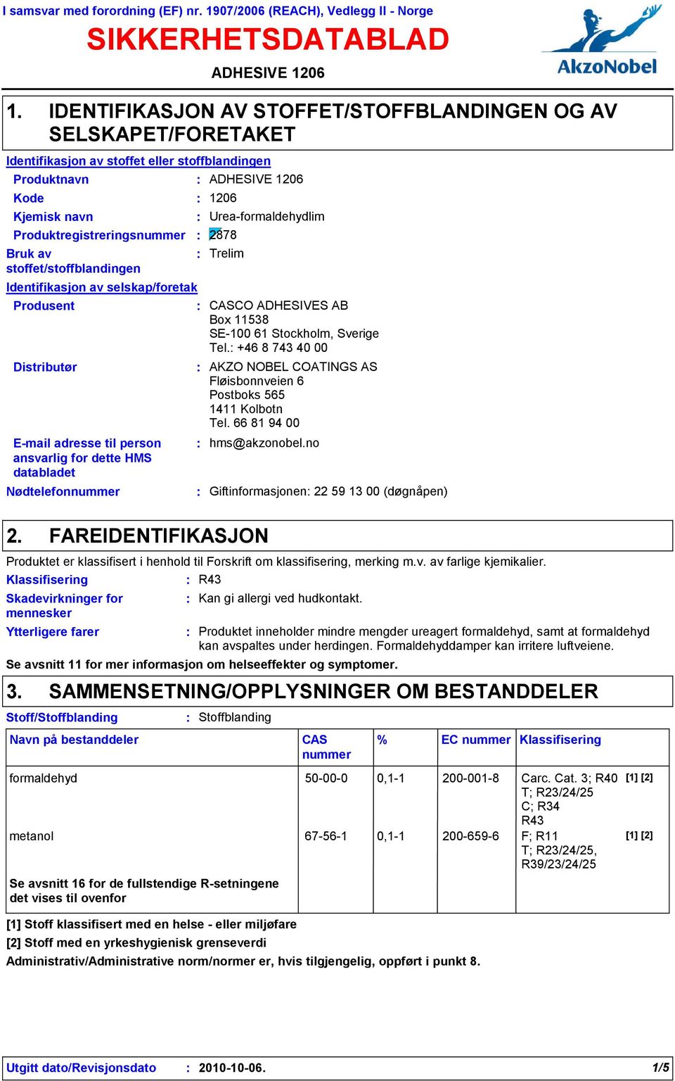 Identifikasjon av stoffet eller stoffblandingen Kode 1206 Produktregistreringsnummer 2878 Identifikasjon av selskap/foretak Email adresse til person ansvarlig for dette HMS databladet 2.