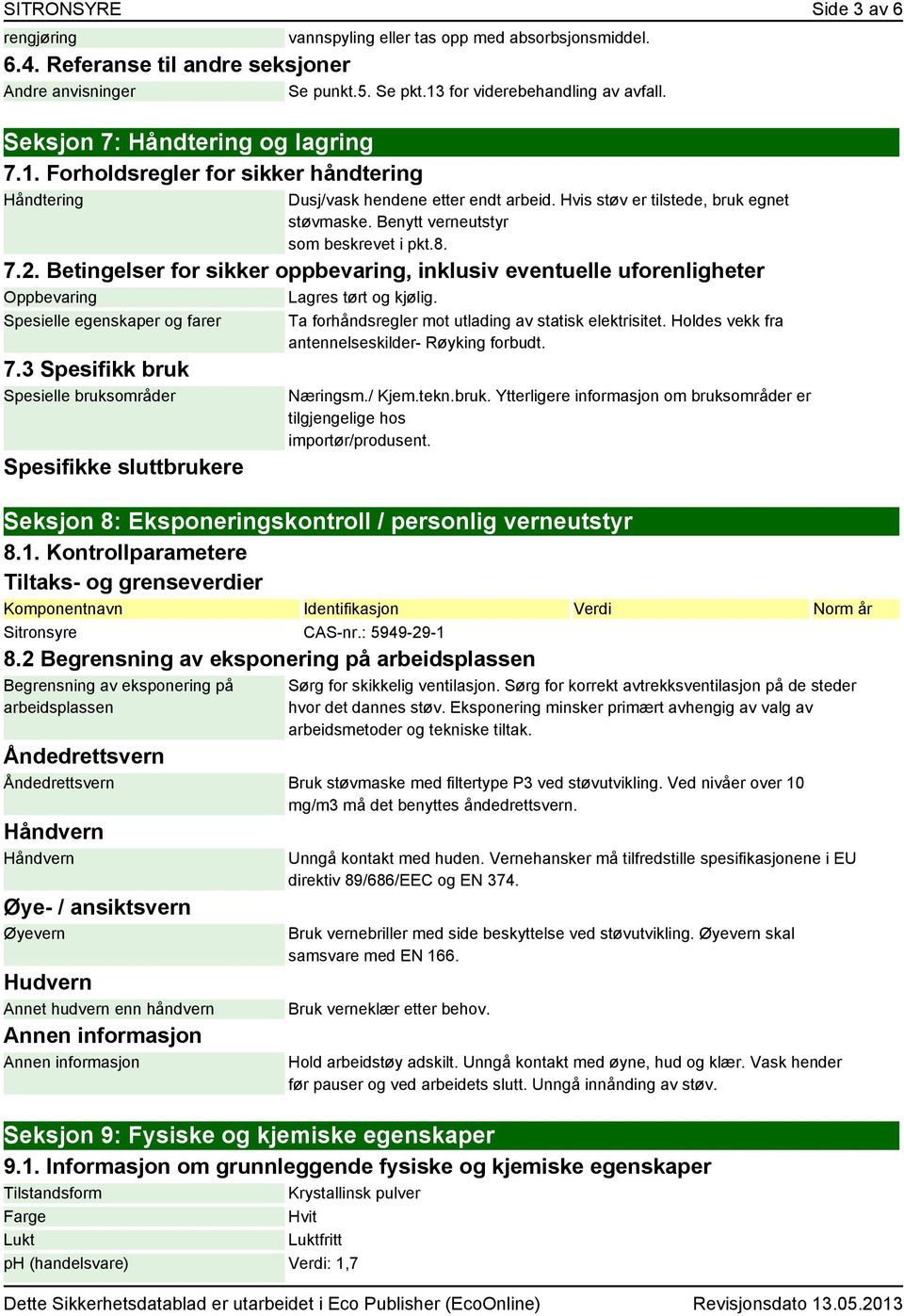 Benytt verneutstyr som beskrevet i pkt.8. 7.2. Betingelser for sikker oppbevaring, inklusiv eventuelle uforenligheter Oppbevaring Lagres tørt og kjølig. Spesielle egenskaper og farer 7.