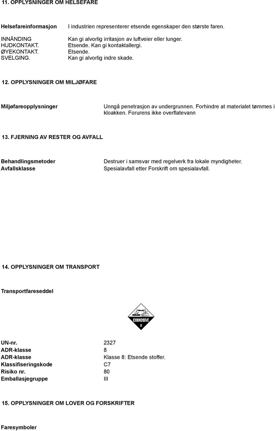 OPPLYSNINGER OM MILJØFARE Miljøfareopplysninger Unngå penetrasjon av undergrunnen. Forhindre at materialet tømmes i kloakken. Forurens ikke overflatevann 13.