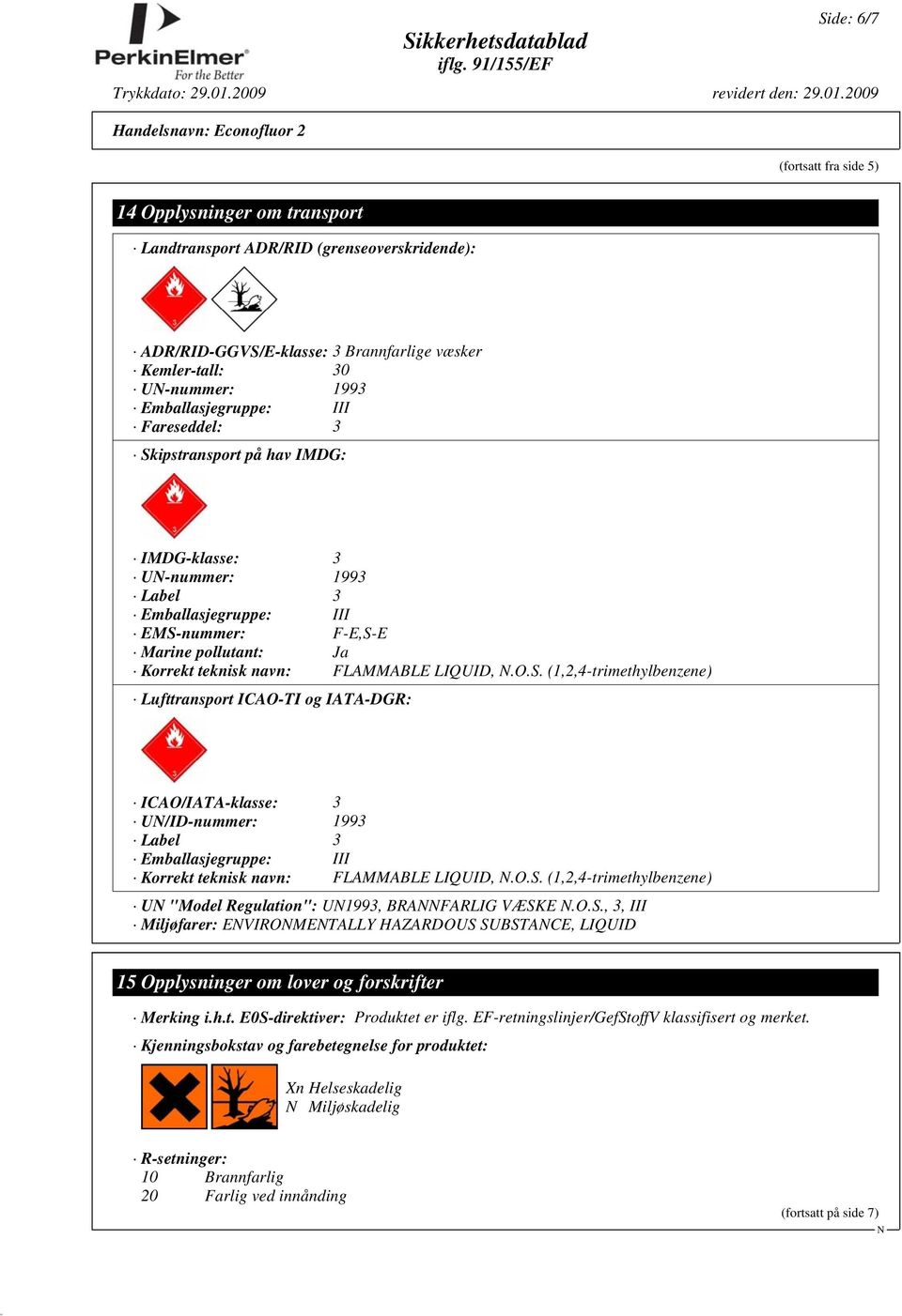 O.S. (1,2,4-trimethylbenzene) U "Model Regulation": U1993, BRAFARLIG VÆSKE.O.S., 3, III Miljøfarer: EVIROMETALLY HAZARDOUS SUBSTACE, LIQUID 15 Opplysninger om lover og forskrifter Merking i.h.t. E0S-direktiver: Produktet er iflg.