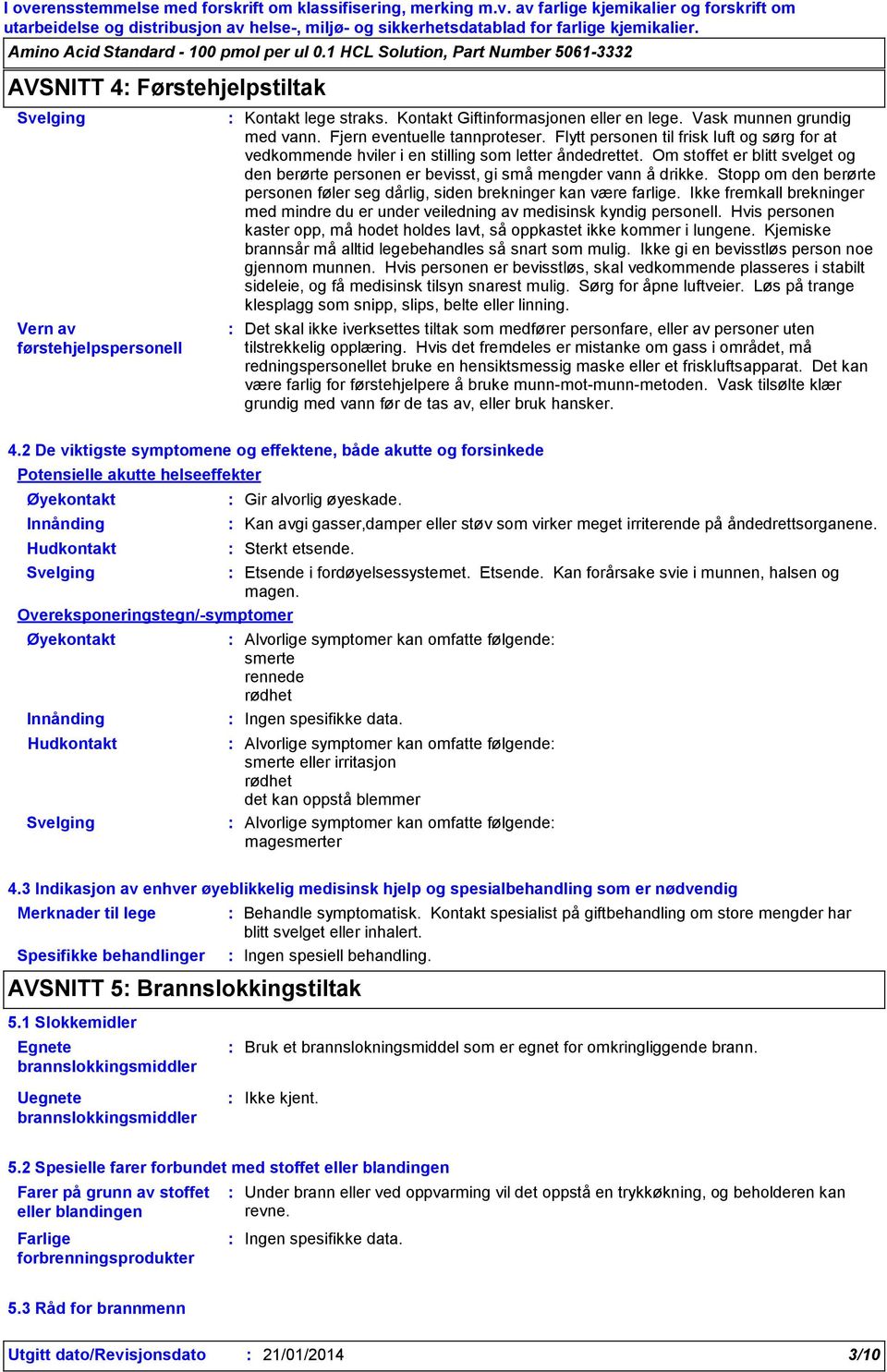 Stopp om den berørte personen føler seg dårlig, siden brekninger kan være farlige. Ikke fremkall brekninger med mindre du er under veiledning av medisinsk kyndig personell.