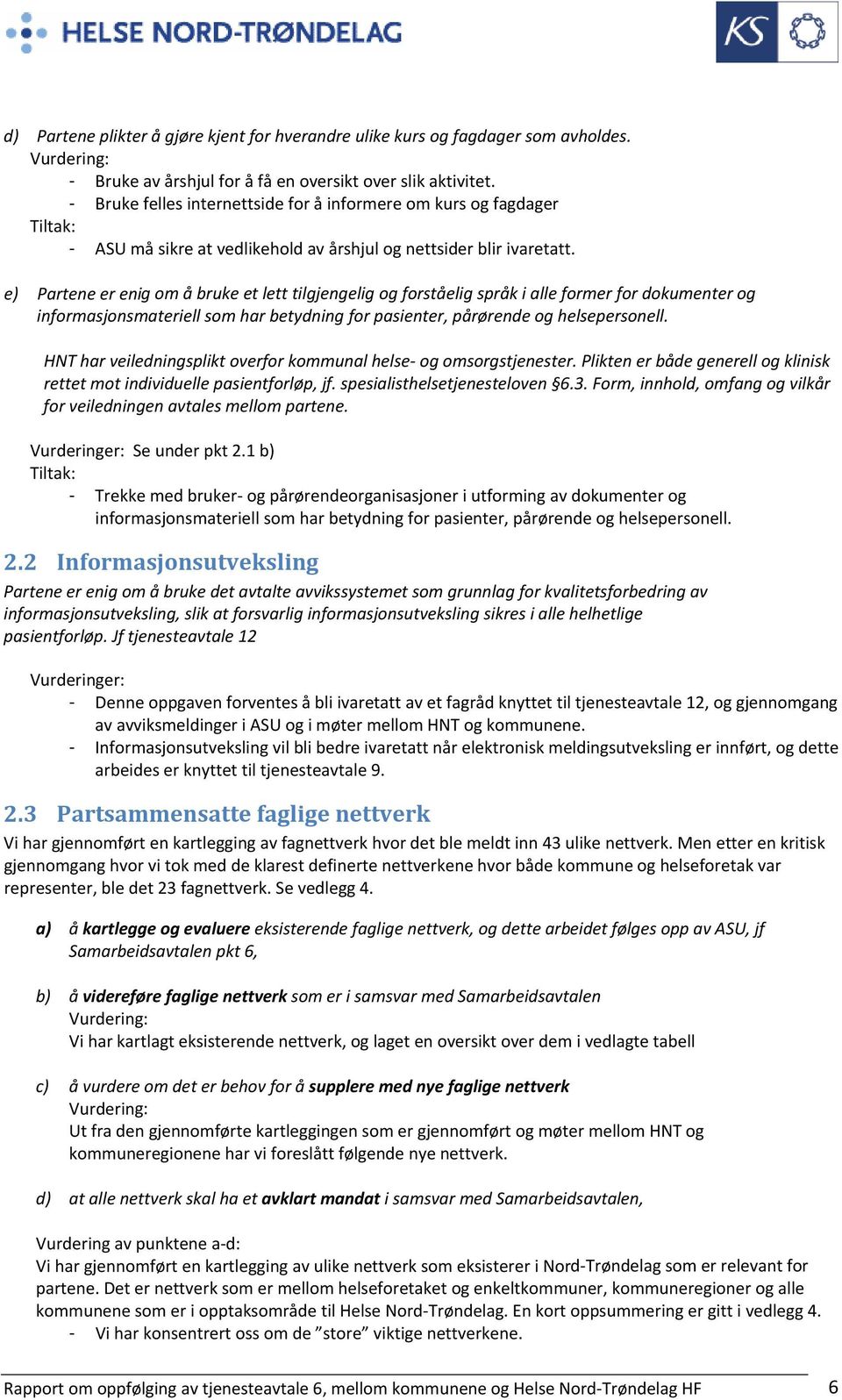 e) Partene er enig om å bruke et lett tilgjengelig og forståelig språk i alle former for dokumenter og informasjonsmateriell som har betydning for pasienter, pårørende og helsepersonell.