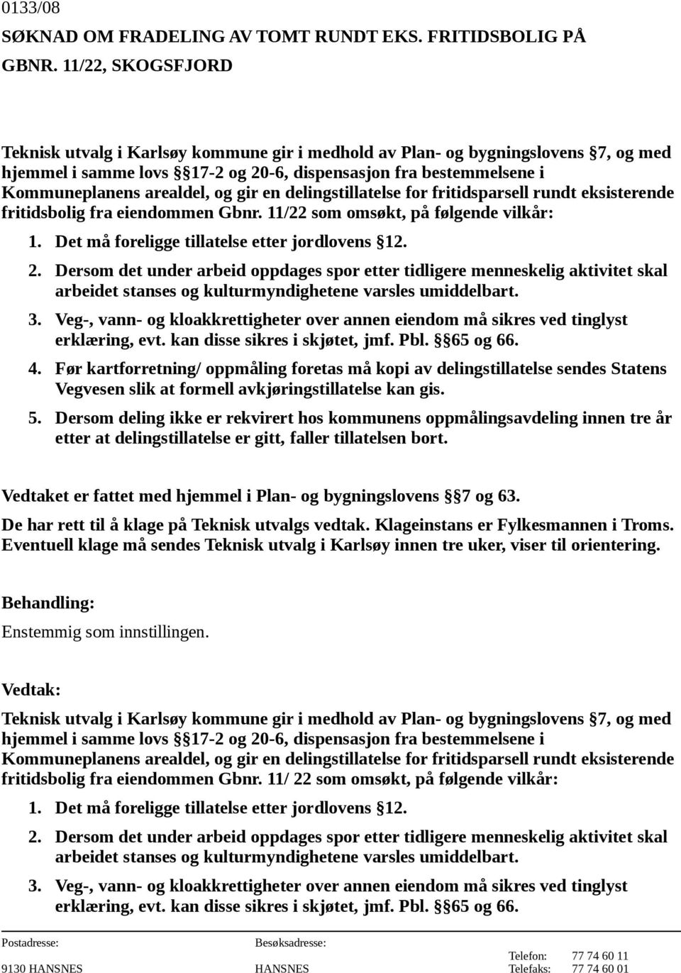 eiendommen Gbnr. 11/22 som omsøkt, på følgende vilkår: 3. Veg-, vann- og kloakkrettigheter over annen eiendom må sikres ved tinglyst erklæring, evt. kan disse sikres i skjøtet, jmf. Pbl. 65 og 66. 4.