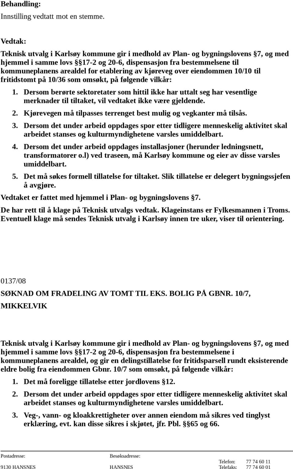 1. Dersom berørte sektoretater som hittil ikke har uttalt seg har vesentlige merknader til tiltaket, vil vedtaket ikke være gjeldende. 2.