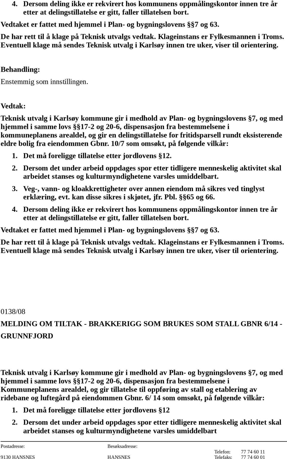 Veg-, vann- og kloakkrettigheter over annen eiendom må sikres ved tinglyst erklæring, evt. kan disse sikres i skjøtet, jfr. Pbl. 65 og 66. 4.