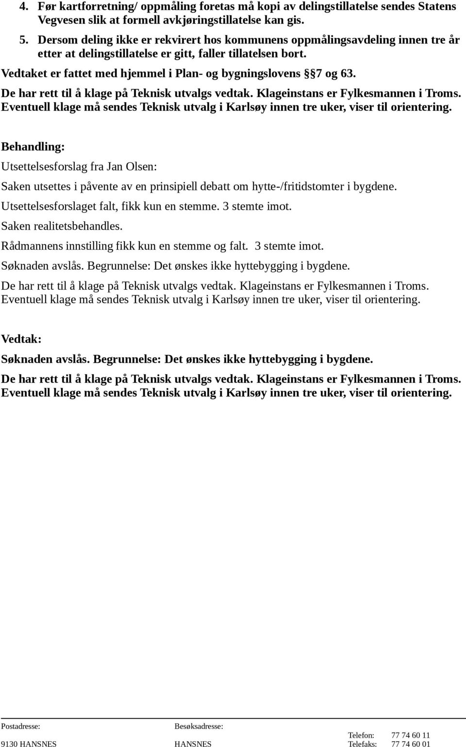 debatt om hytte-/fritidstomter i bygdene. Utsettelsesforslaget falt, fikk kun en stemme. 3 stemte imot. Saken realitetsbehandles.