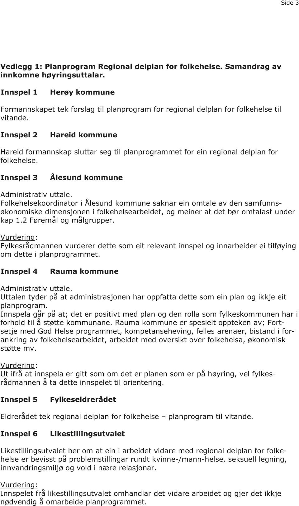 Innspel 2 Hareid kommune Hareid formannskap sluttar seg til planprogrammet for ein regional delplan for folkehelse. Innspel 3 Ålesund kommune Administrativ uttale.