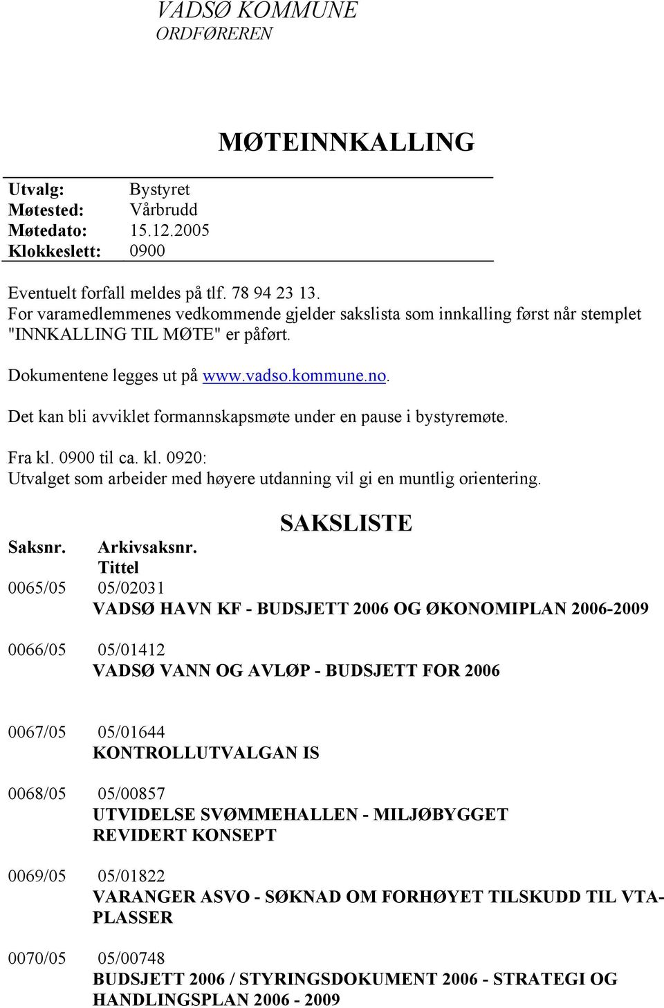 Det kan bli avviklet formannskapsmøte under en pause i bystyremøte. Fra kl. 0900 til ca. kl. 0920: Utvalget som arbeider med høyere utdanning vil gi en muntlig orientering. SAKSLISTE Saksnr.