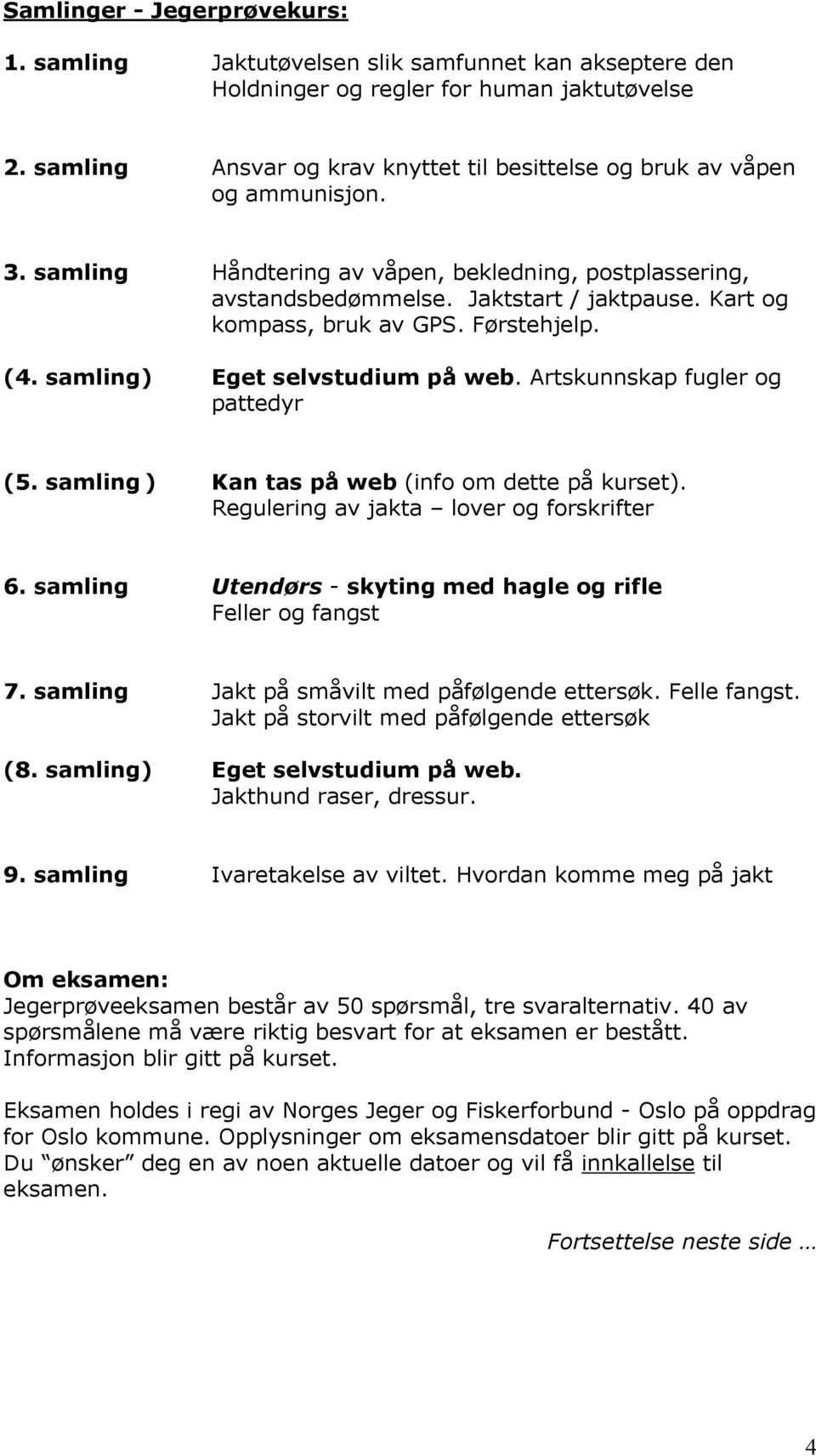 Kart og kompass, bruk av GPS. Førstehjelp. (4. samling) Eget selvstudium på web. Artskunnskap fugler og pattedyr (5. samling ) Kan tas på web (info om dette på kurset).