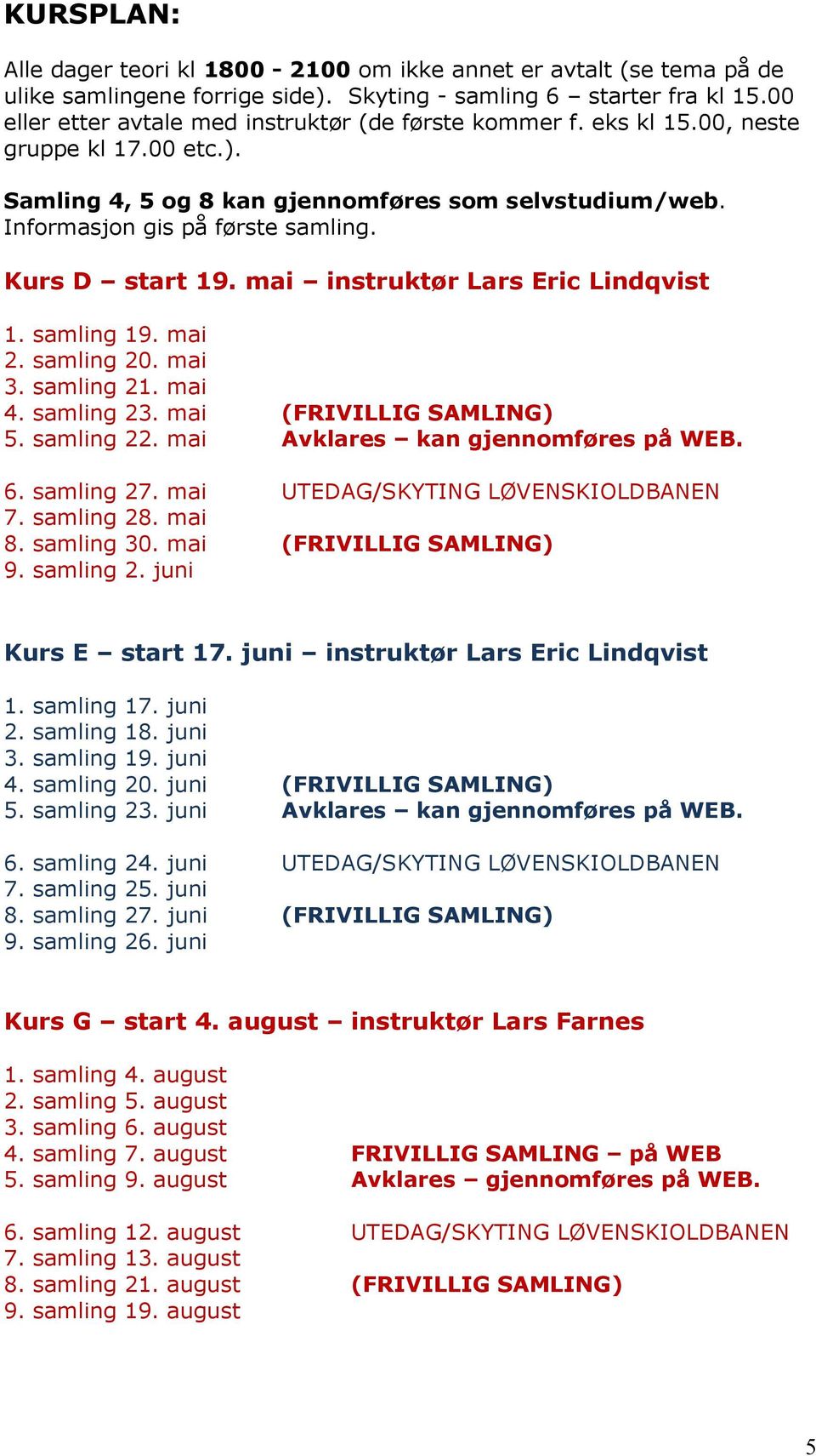 Kurs D start 19. mai instruktør Lars Eric Lindqvist 1. samling 19. mai 2. samling 20. mai 3. samling 21. mai 4. samling 23. mai (FRIVILLIG SAMLING) 5. samling 22. mai Avklares kan gjennomføres på WEB.