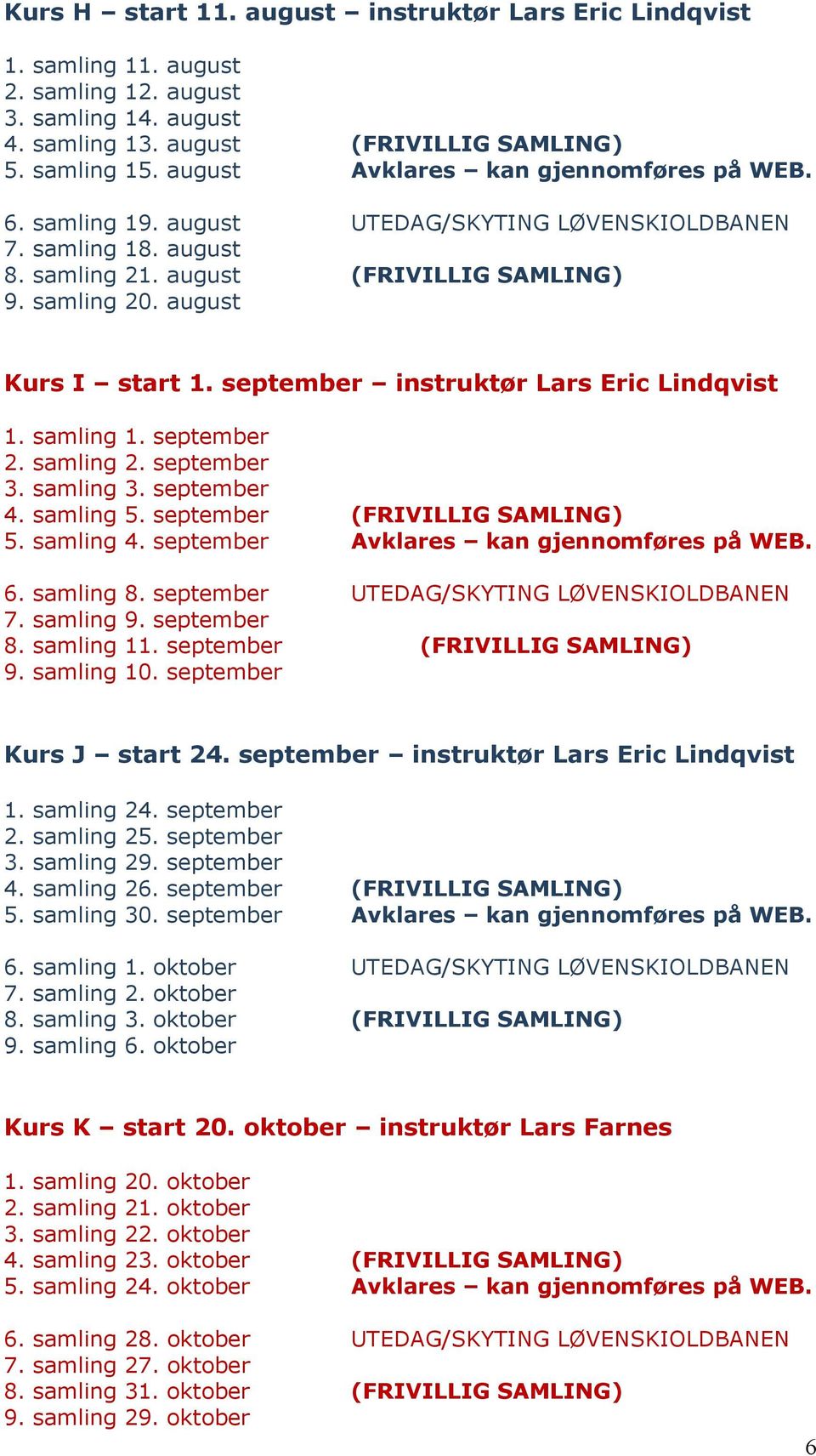 september instruktør Lars Eric Lindqvist 1. samling 1. september 2. samling 2. september 3. samling 3. september 4. samling 5. september (FRIVILLIG SAMLING) 5. samling 4.