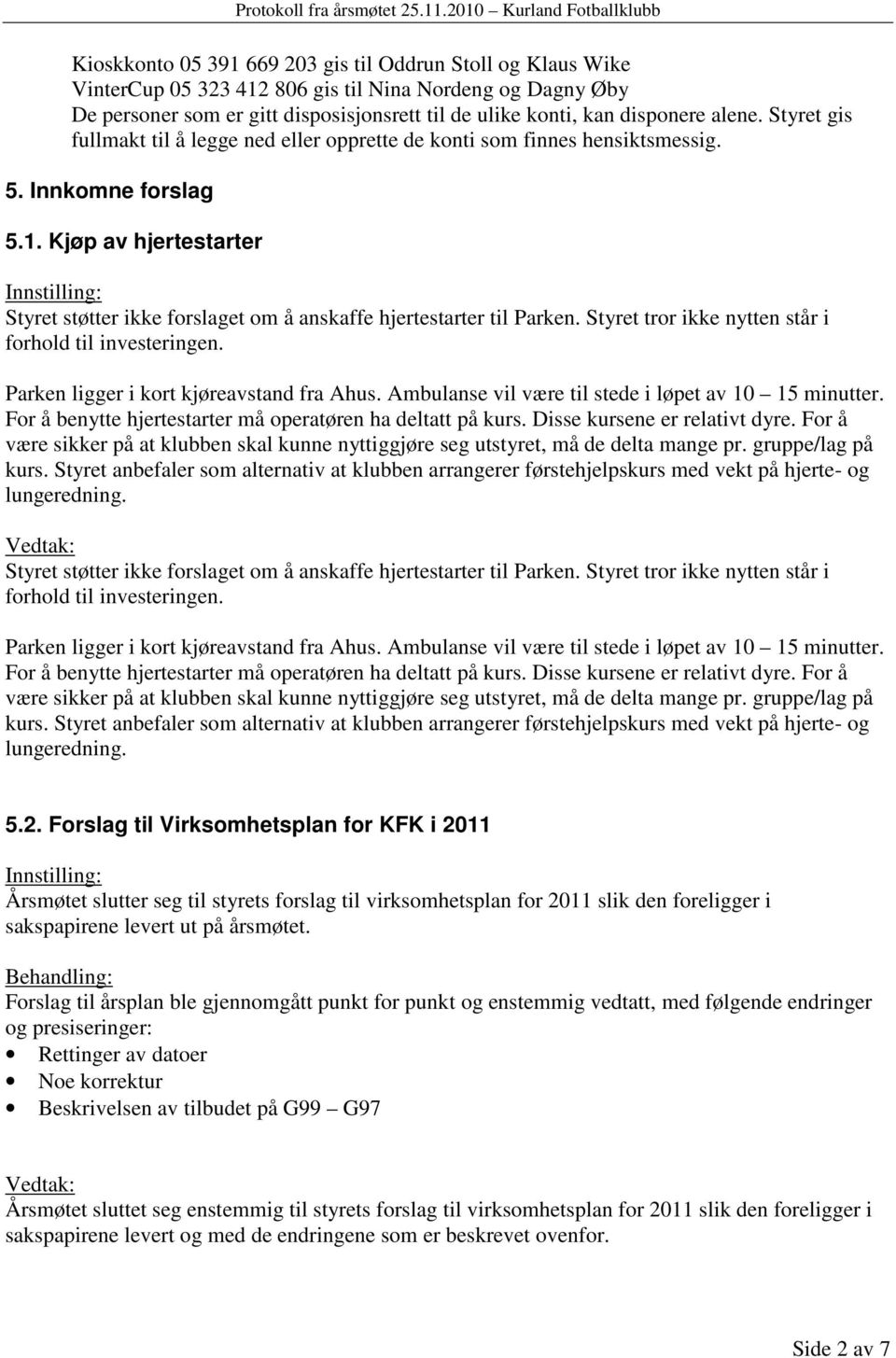 Kjøp av hjertestarter Styret støtter ikke forslaget om å anskaffe hjertestarter til Parken. Styret tror ikke nytten står i forhold til investeringen. Parken ligger i kort kjøreavstand fra Ahus.