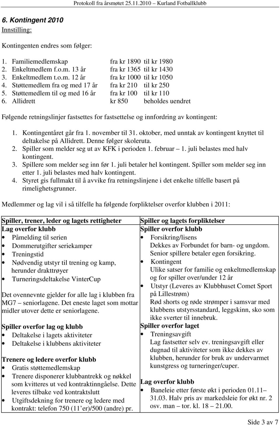 Allidrett kr 850 beholdes uendret Følgende retningslinjer fastsettes for fastsettelse og innfordring av kontingent: 1. Kontingentåret går fra 1. november til 31.