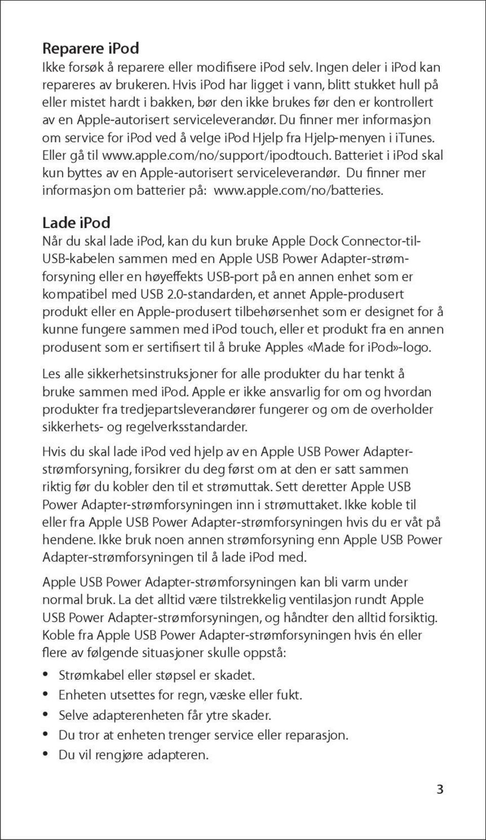 Du finner mer informasjon om service for ipod ved å velge ipod Hjelp fra Hjelp-menyen i itunes. Eller gå til www.apple.com/no/support/ipodtouch.