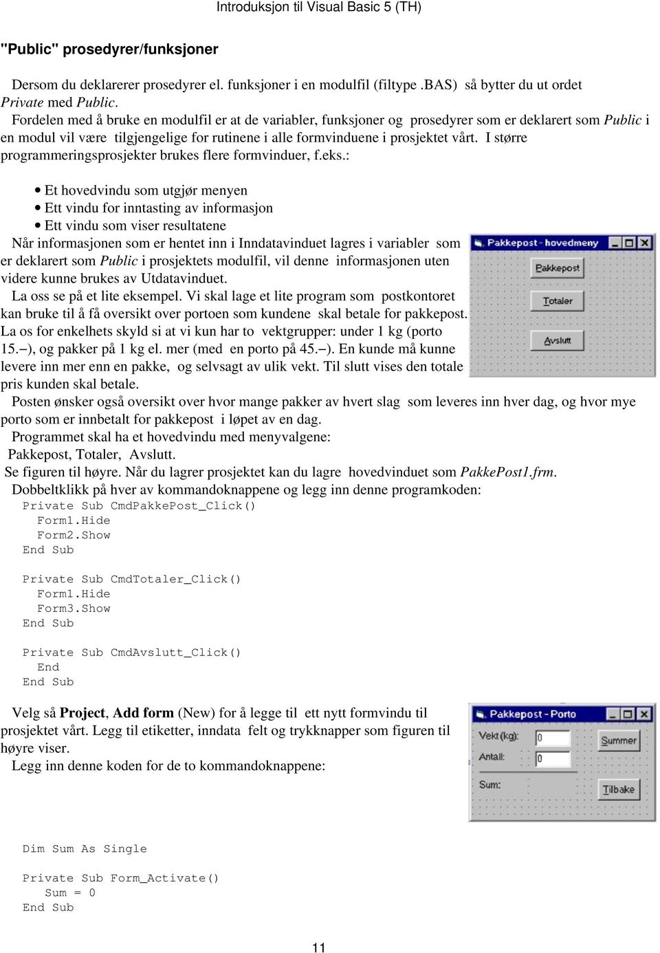 I større programmeringsprosjekter brukes flere formvinduer, f.eks.