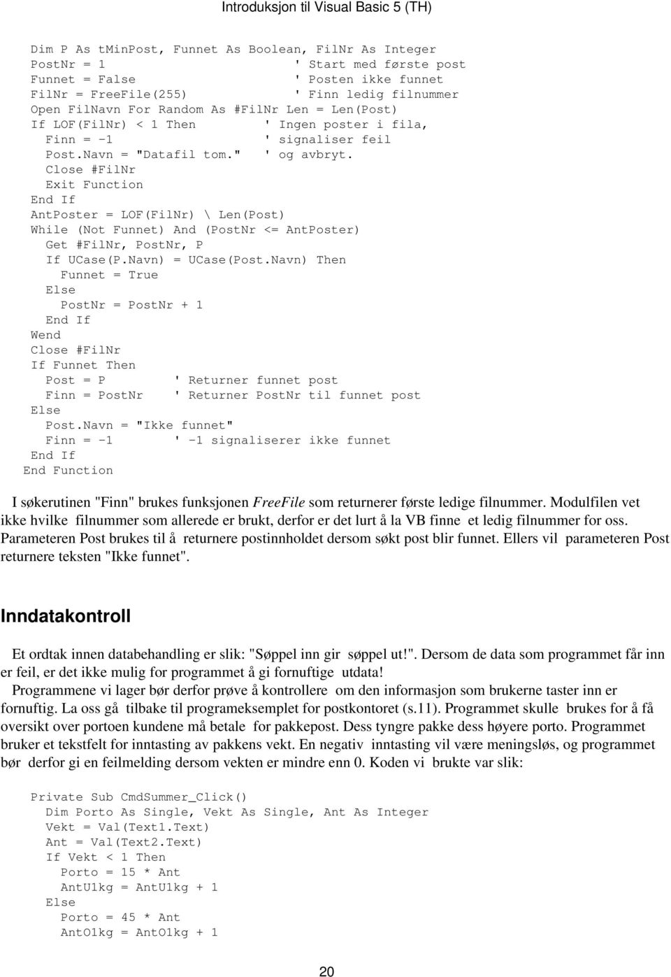 Close #FilNr Exit Function AntPoster = LOF(FilNr) \ Len(Post) While (Not Funnet) And (PostNr <= AntPoster) Get #FilNr, PostNr, P If UCase(P.Navn) = UCase(Post.