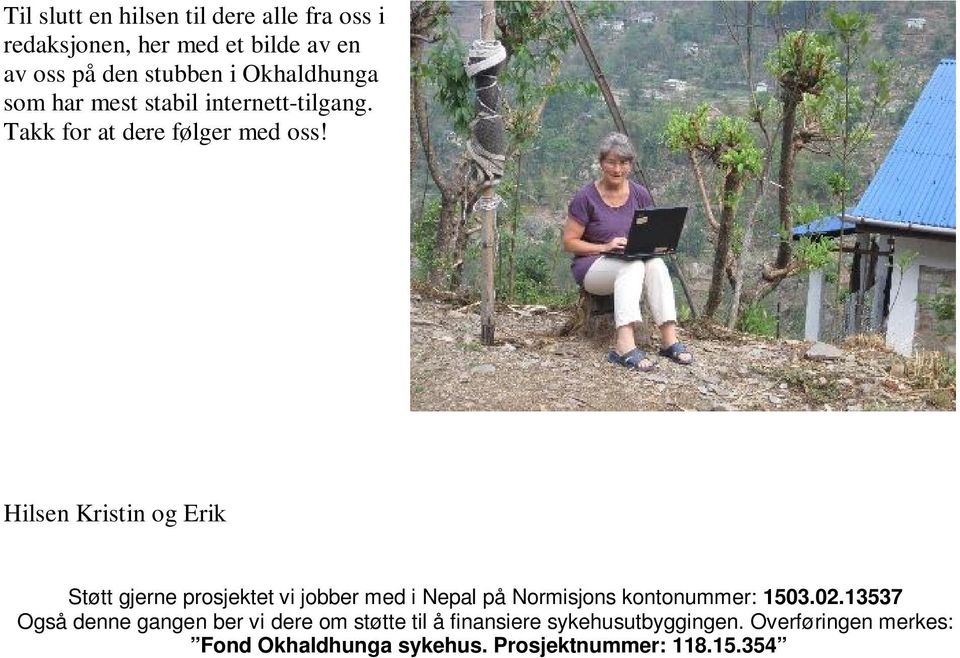 Hilsen Kristin og Erik Støtt gjerne prosjektet vi jobber med i Nepal på Normisjons kontonummer: 1503.02.