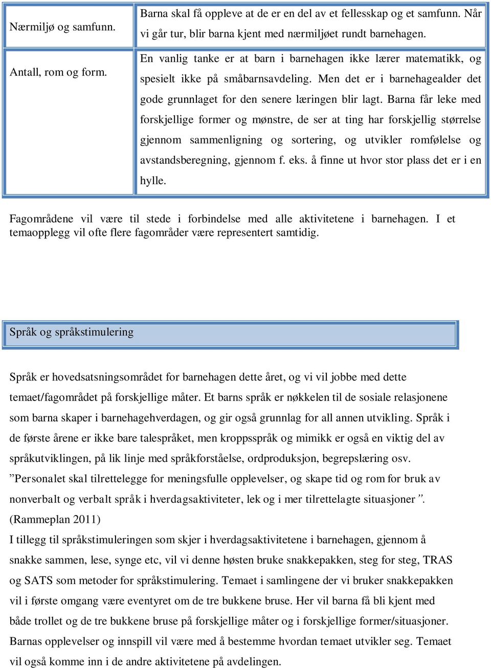 Barna får leke med forskjellige former og mønstre, de ser at ting har forskjellig størrelse gjennom sammenligning og sortering, og utvikler romfølelse og avstandsberegning, gjennom f. eks.