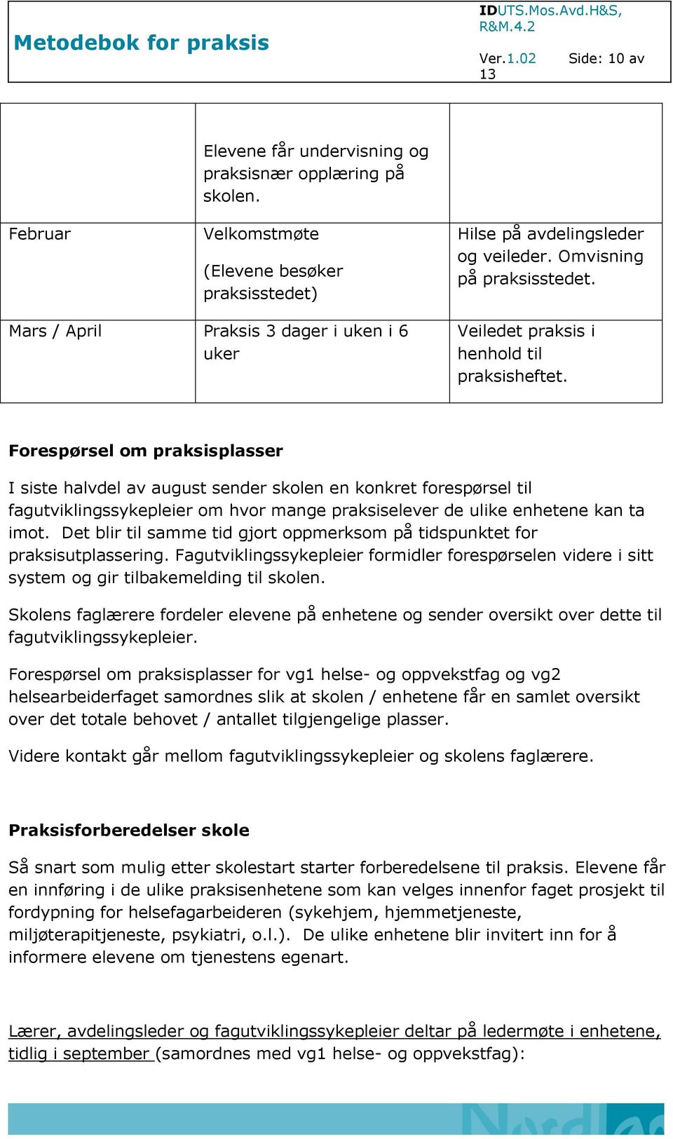 Forespørsel om praksisplasser I siste halvdel av august sender skolen en konkret forespørsel til fagutviklingssykepleier om hvor mange praksiselever de ulike enhetene kan ta imot.