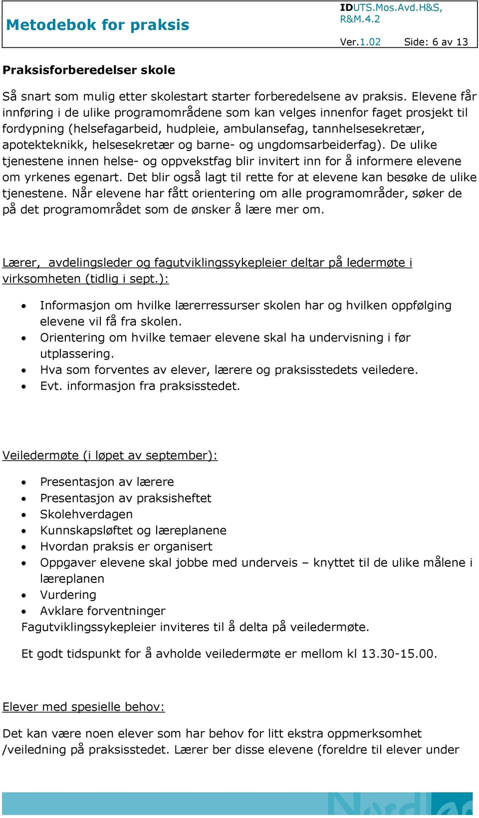 barne- og ungdomsarbeiderfag). De ulike tjenestene innen helse- og oppvekstfag blir invitert inn for å informere elevene om yrkenes egenart.