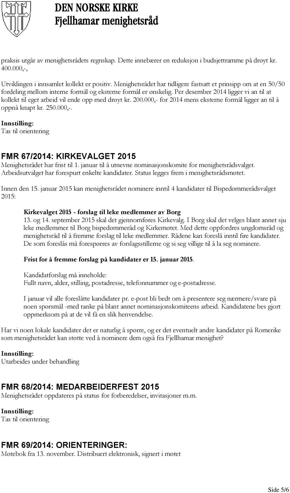 Per desember 2014 ligger vi an til at kollekt til eget arbeid vil ende opp med drøyt kr. 200.000,- for 2014 mens eksterne formål ligger an til å oppnå knapt kr. 250.000,-. Tas til orientering FMR 67/2014: KIRKEVALGET 2015 Menighetsrådet har frist til 1.