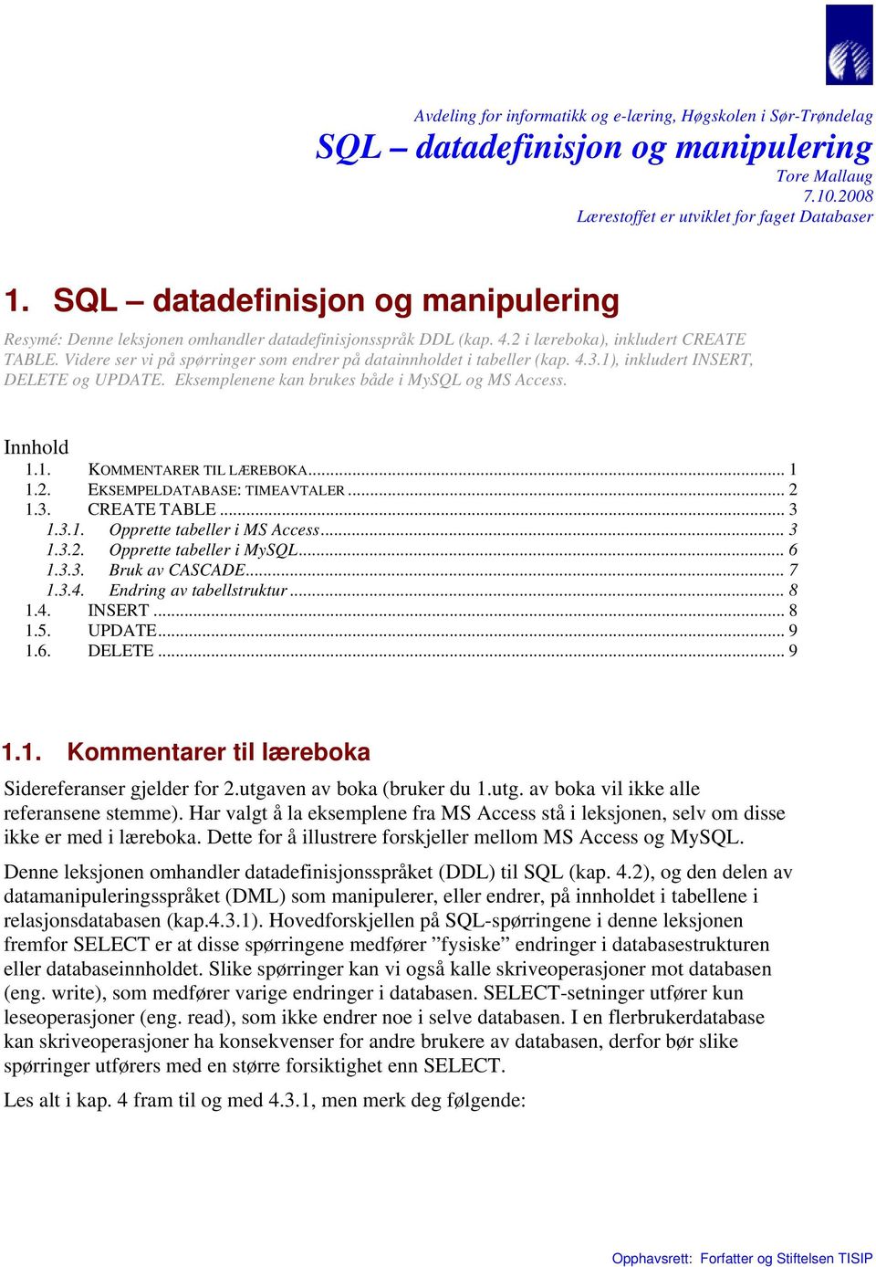 Videre ser vi på spørringer som endrer på datainnholdet i tabeller (kap. 4.3.1), inkludert INSERT, DELETE og UPDATE. Eksemplenene kan brukes både i MySQL og MS Access. Innhold 1.1. KOMMENTARER TIL LÆREBOKA.