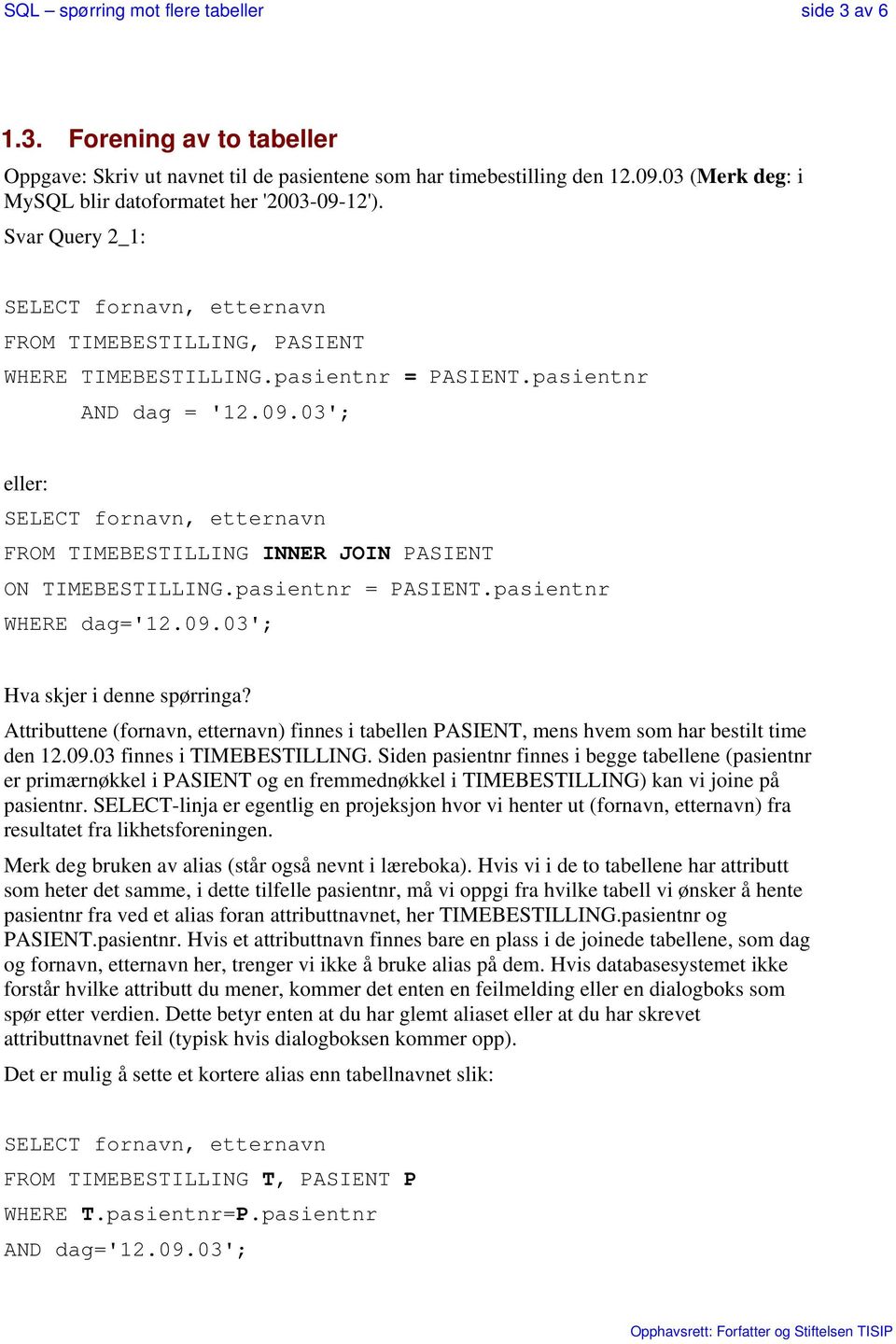 pasientnr = PASIENT.pasientnr WHERE dag='12.09.03'; Hva skjer i denne spørringa? Attributtene (fornavn, etternavn) finnes i tabellen PASIENT, mens hvem som har bestilt time den 12.09.03 finnes i TIMEBESTILLING.
