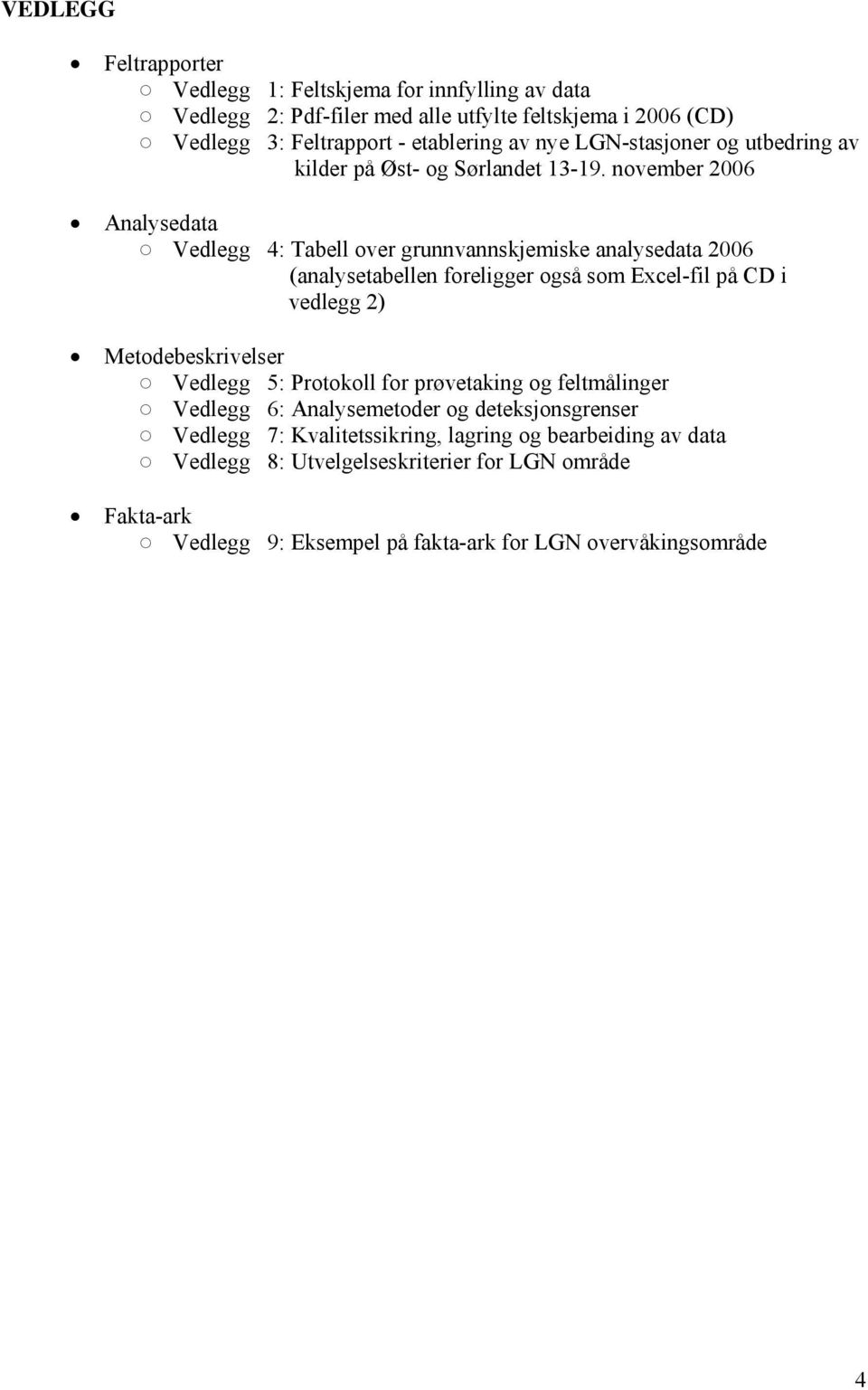 november 2006 Analysedata Vedlegg 4: Tabell over grunnvannskjemiske analysedata 2006 (analysetabellen foreligger også som Excel-fil på CD i vedlegg 2) Metodebeskrivelser