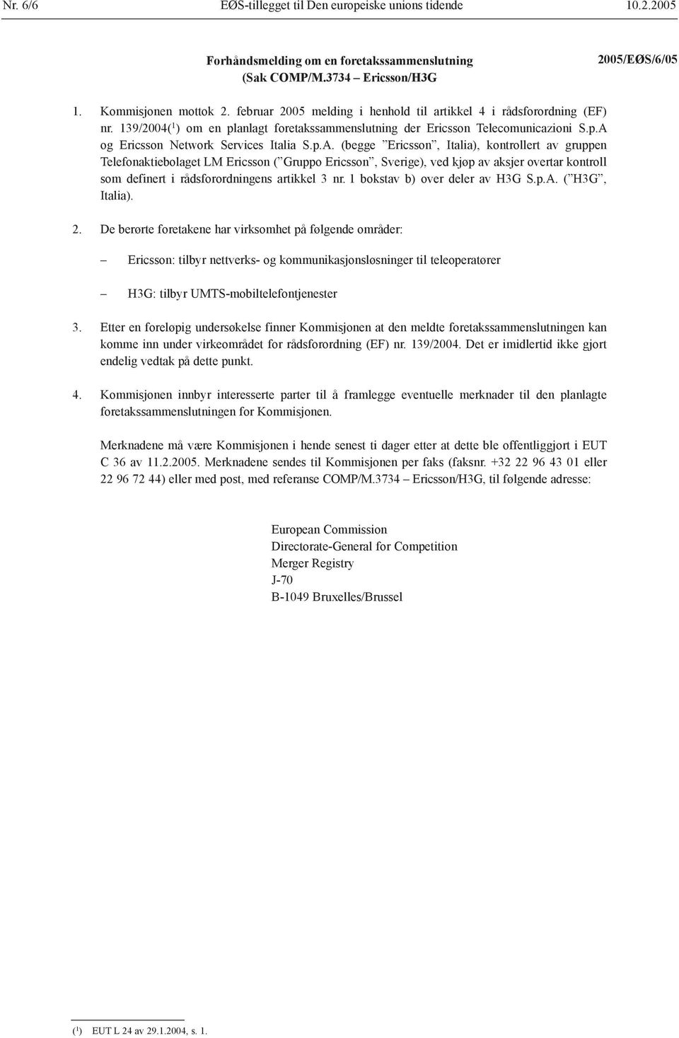 p.A. (begge Ericsson, Italia), kontrollert av gruppen Telefonaktiebolaget LM Ericsson ( Gruppo Ericsson, Sverige), ved kjøp av aksjer overtar kontroll som definert i rådsforordningens artikkel 3 nr.