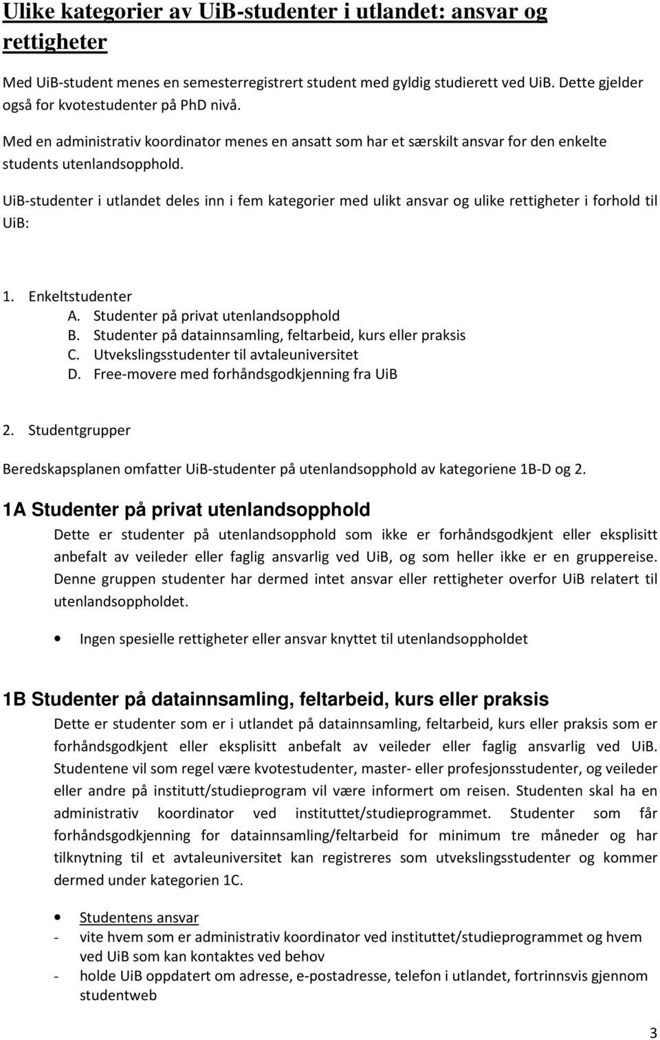 UiB-studenter i utlandet deles inn i fem kategorier med ulikt ansvar og ulike rettigheter i forhold til UiB: 1. Enkeltstudenter A. Studenter på privat utenlandsopphold B.