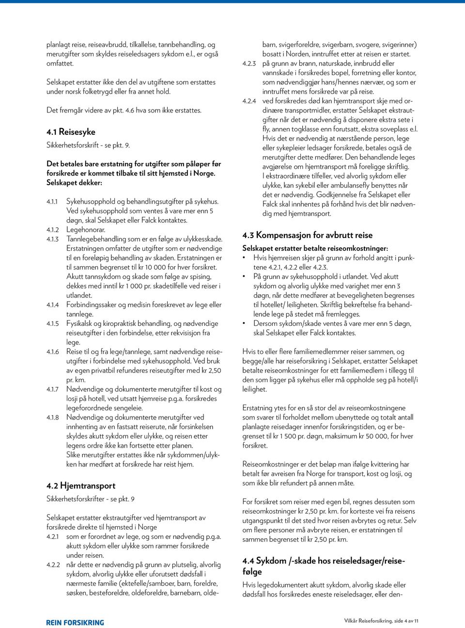 9. Det betales bare erstatning for utgifter som påløper før forsikrede er kommet tilbake til sitt hjemsted i Norge. Selskapet dekker: 4.1.1 Sykehusopphold og behandlingsutgifter på sykehus.