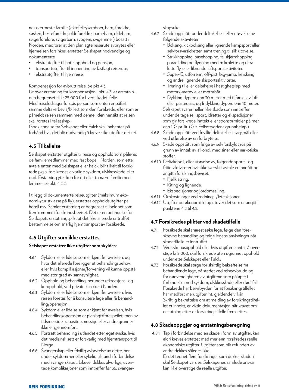 reiserute, ekstrautgifter til hjemreise, Kompensasjon for avbrutt reise. Se pkt 4.3. Ut over erstatning for kompensasjon i pkt. 4.3, er erstatningen begrenset til kr 25 000 for hvert skadetilfelle.