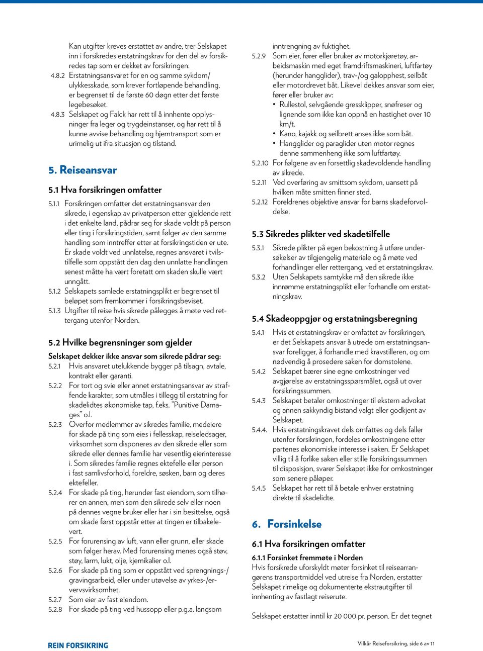 3 Selskapet og Falck har rett til å innhente opplysninger fra leger og trygdeinstanser, og har rett til å kunne avvise behandling og hjemtransport som er urimelig ut ifra situasjon og tilstand. 5.