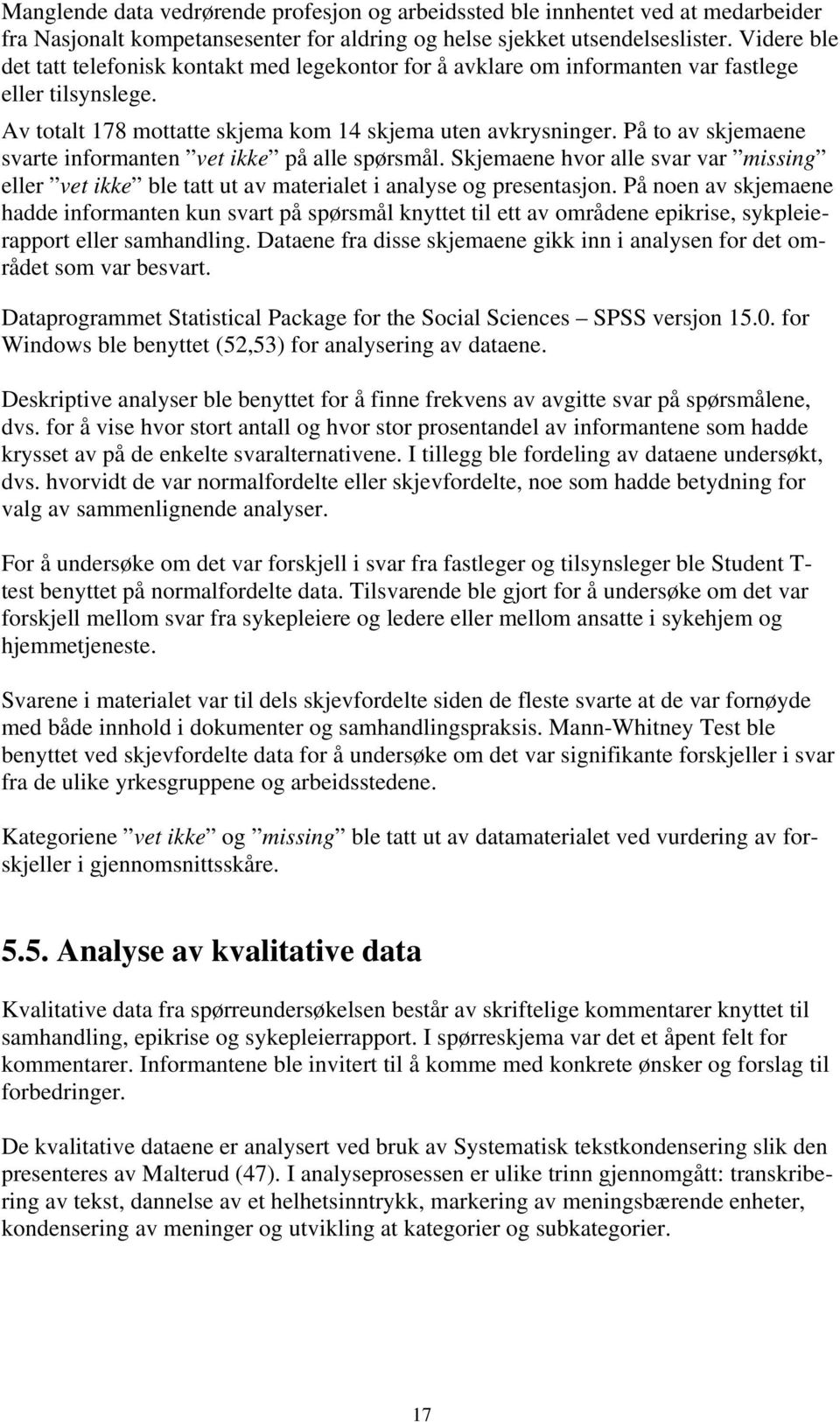 På to av skjemaene svarte informanten vet ikke på alle spørsmål. Skjemaene hvor alle svar var missing eller vet ikke ble tatt ut av materialet i analyse og presentasjon.