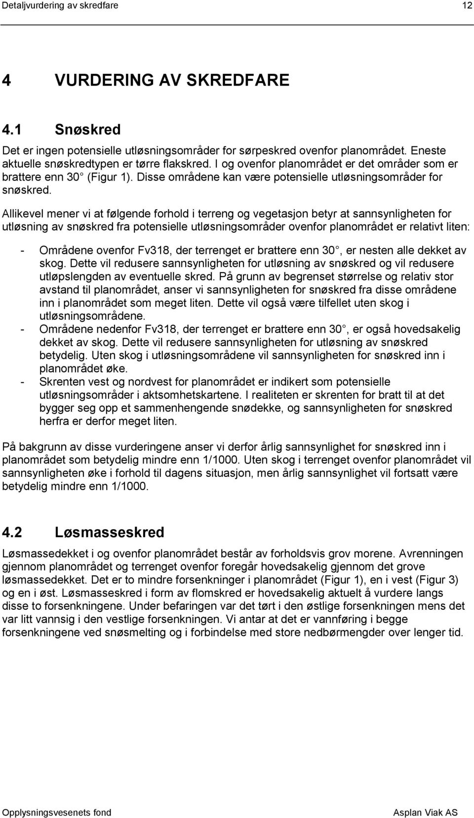 Allikevel mener vi at følgende forhold i terreng og vegetasjon betyr at sannsynligheten for utløsning av snøskred fra potensielle utløsningsområder ovenfor planområdet er relativt liten: - Områdene