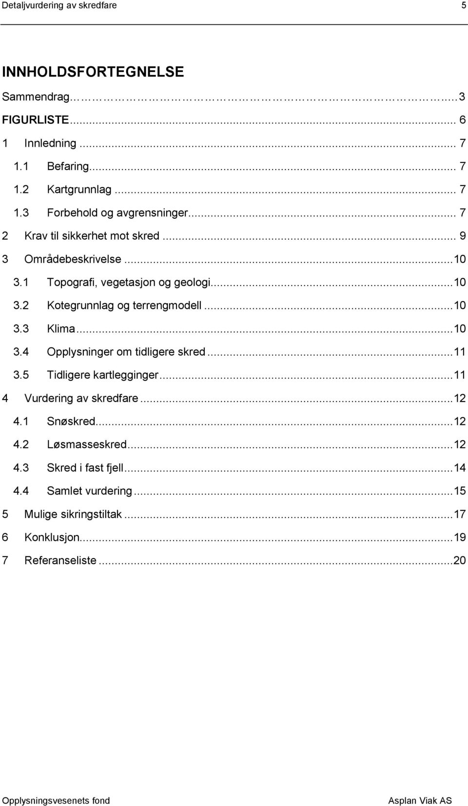 ..10 3.4 Opplysninger om tidligere skred...11 3.5 Tidligere kartlegginger...11 4 Vurdering av skredfare...12 4.1 Snøskred...12 4.2 Løsmasseskred...12 4.3 Skred i fast fjell.