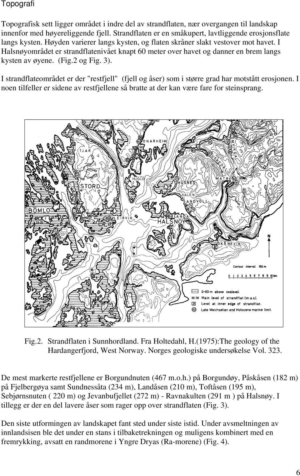 I Halsnøyområdet er strandflatenivået knapt 60 meter over havet og danner en brem langs kysten av øyene. (Fig.2 og Fig. 3).