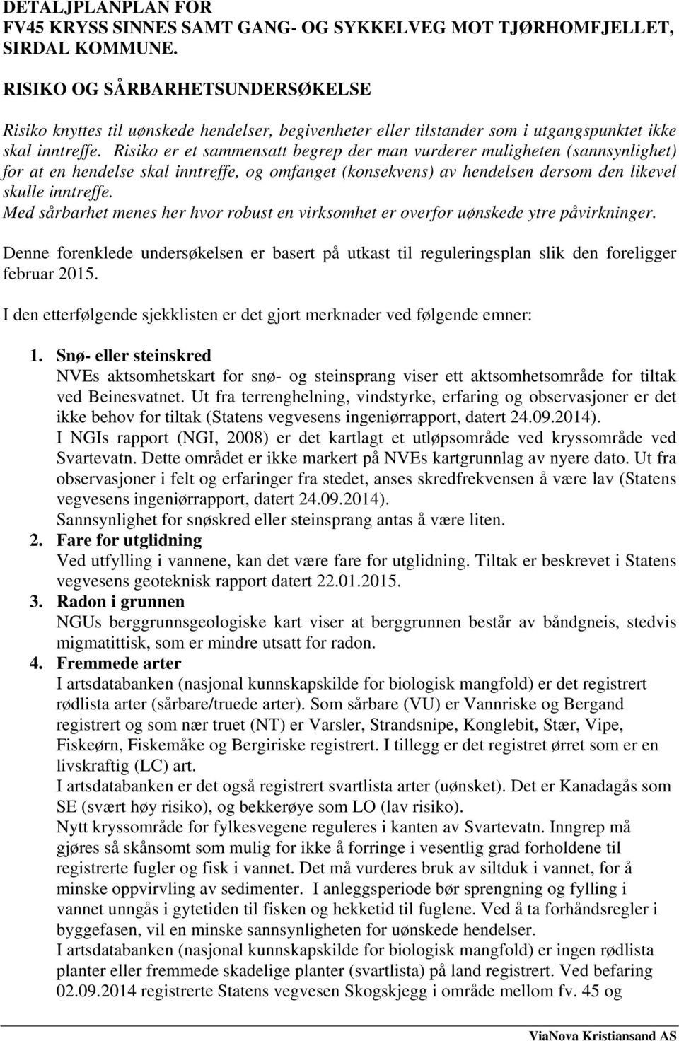 Risiko er et sammensatt begrep der man vurderer muligheten (sannsynlighet) for at en hendelse skal inntreffe, og omfanget (konsekvens) av hendelsen dersom den likevel skulle inntreffe.