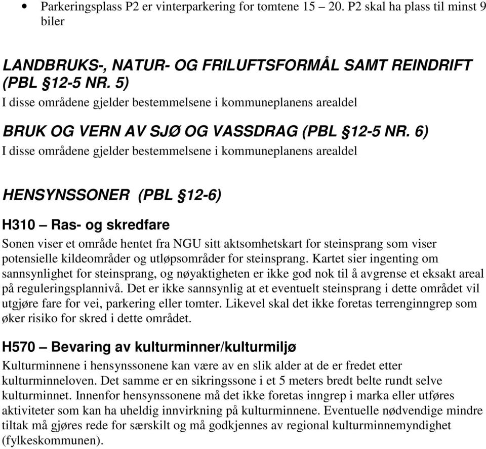 6) I disse områdene gjelder bestemmelsene i kommuneplanens arealdel HENSYNSSONER (PBL 12-6) H310 Ras- og skredfare Sonen viser et område hentet fra NGU sitt aktsomhetskart for steinsprang som viser