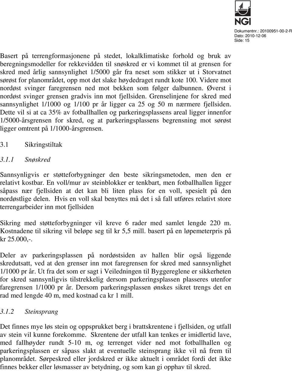 Øverst i nordøst svinger grensen gradvis inn mot fjellsiden. Grenselinjene for skred med sannsynlighet 1/1000 og 1/100 pr år ligger ca 25 og 50 m nærmere fjellsiden.