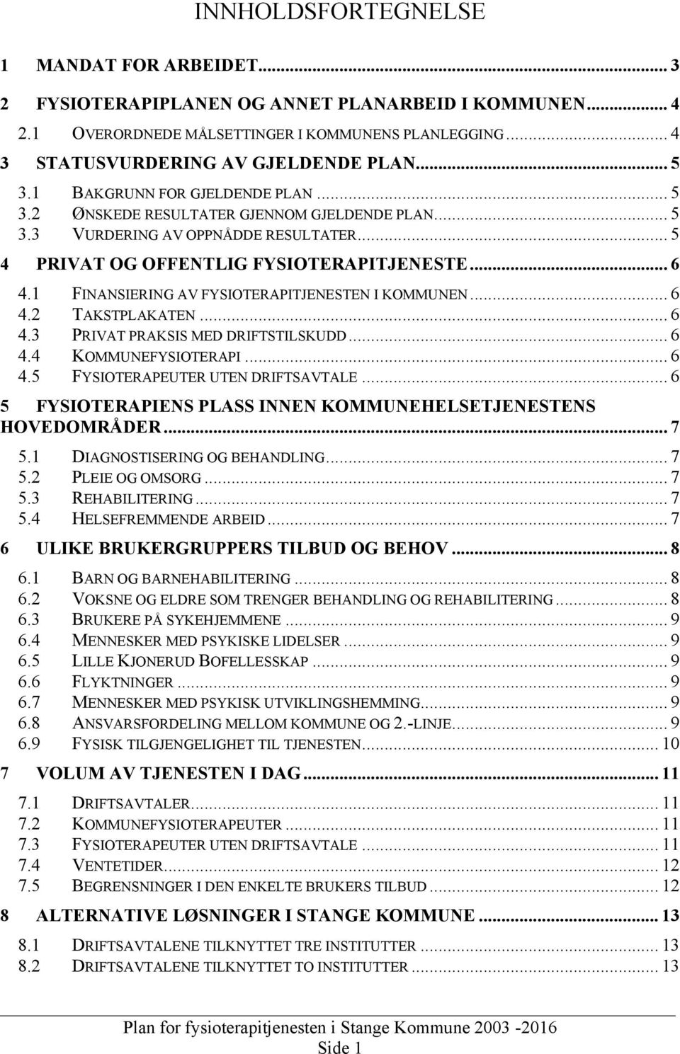 1 FINANSIERING AV FYSIOTERAPITJENESTEN I KOMMUNEN... 6 4.2 TAKSTPLAKATEN... 6 4.3 PRIVAT PRAKSIS MED DRIFTSTILSKUDD... 6 4.4 KOMMUNEFYSIOTERAPI... 6 4.5 FYSIOTERAPEUTER UTEN DRIFTSAVTALE.