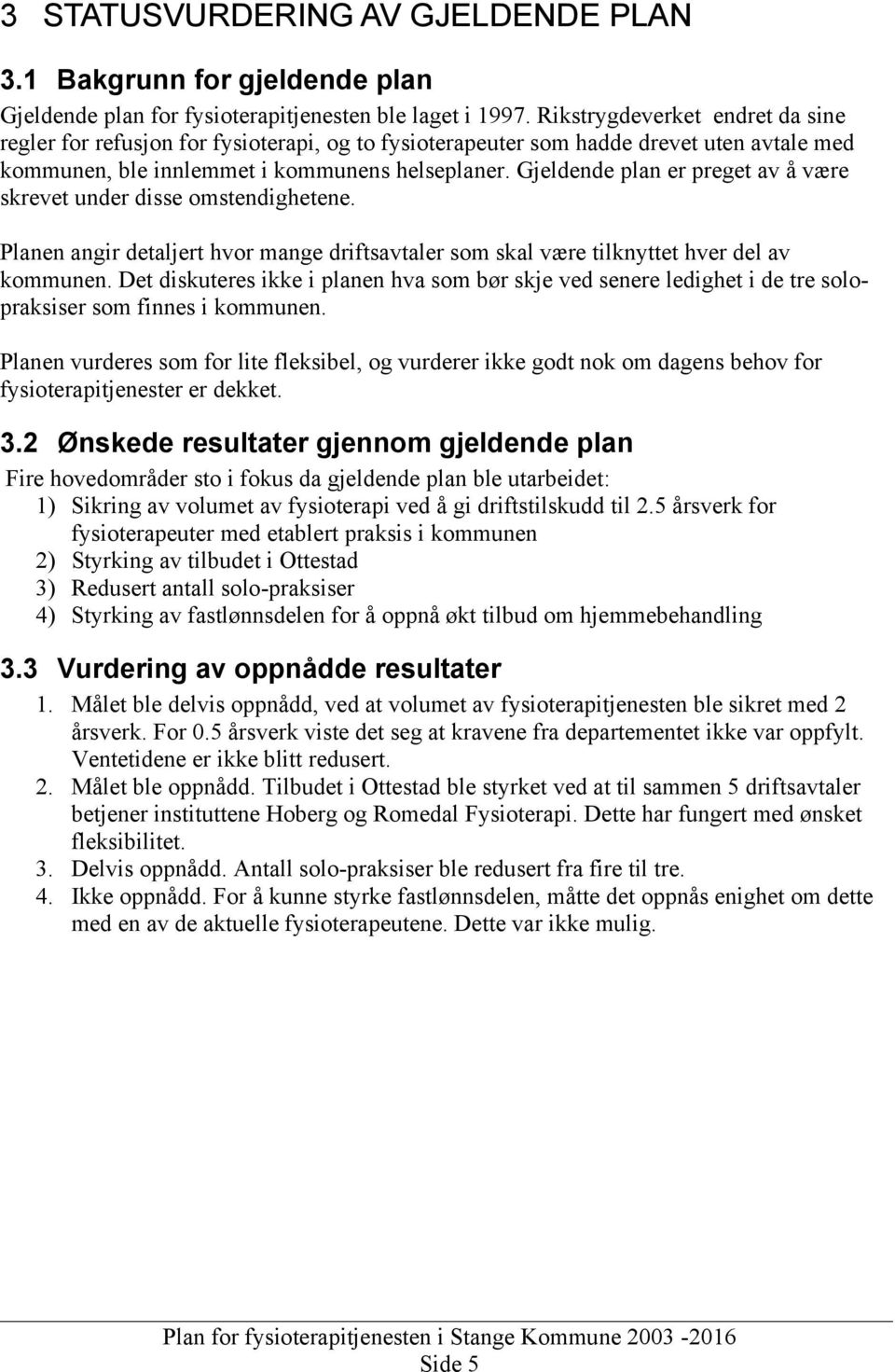 Gjeldende plan er preget av å være skrevet under disse omstendighetene. Planen angir detaljert hvor mange driftsavtaler som skal være tilknyttet hver del av kommunen.